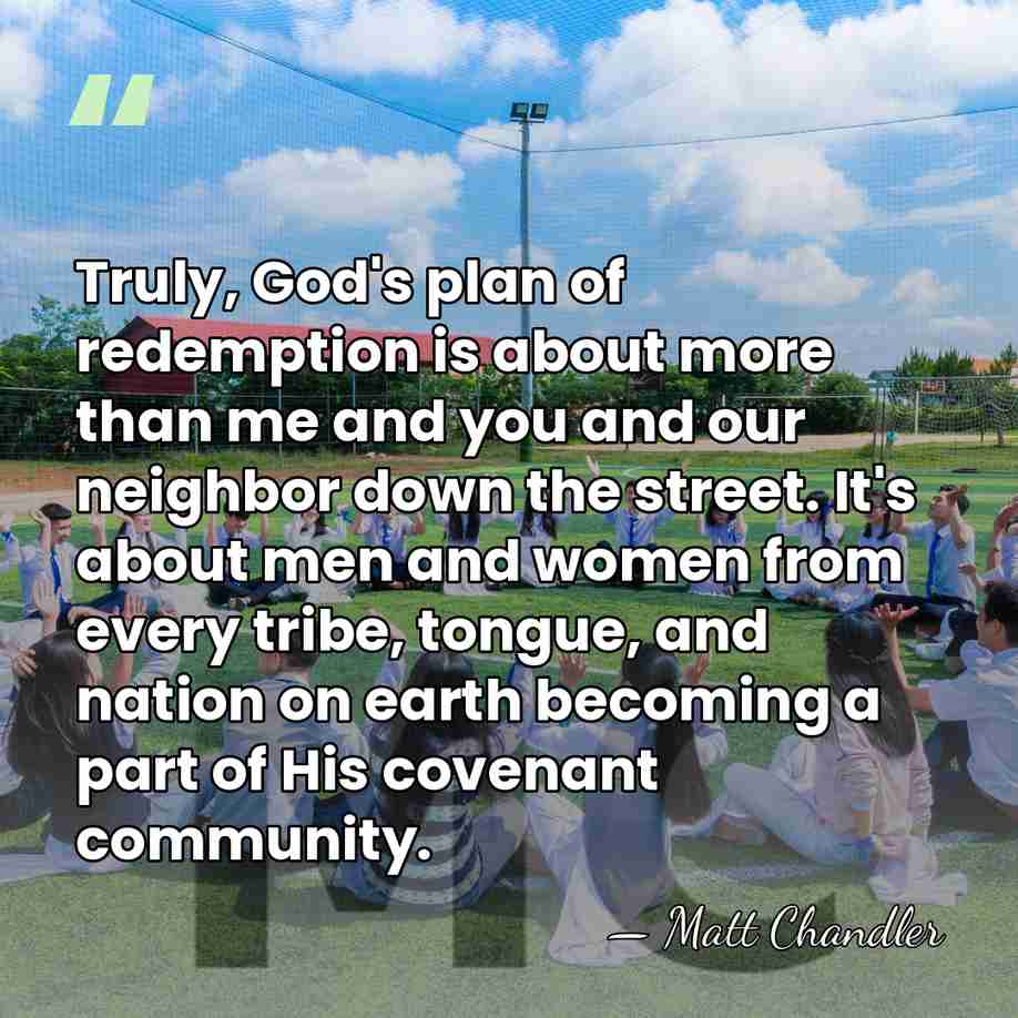 Truly, God's plan of redemption is about more than me and you&hellip; - Matt Chandler