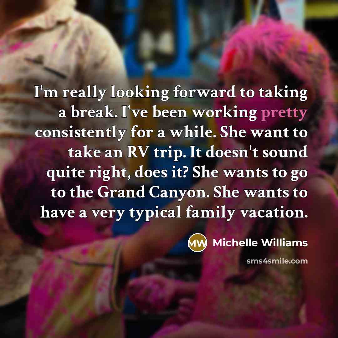 “I'm really looking forward to taking a break. I've been…” quote by Michelle Williams