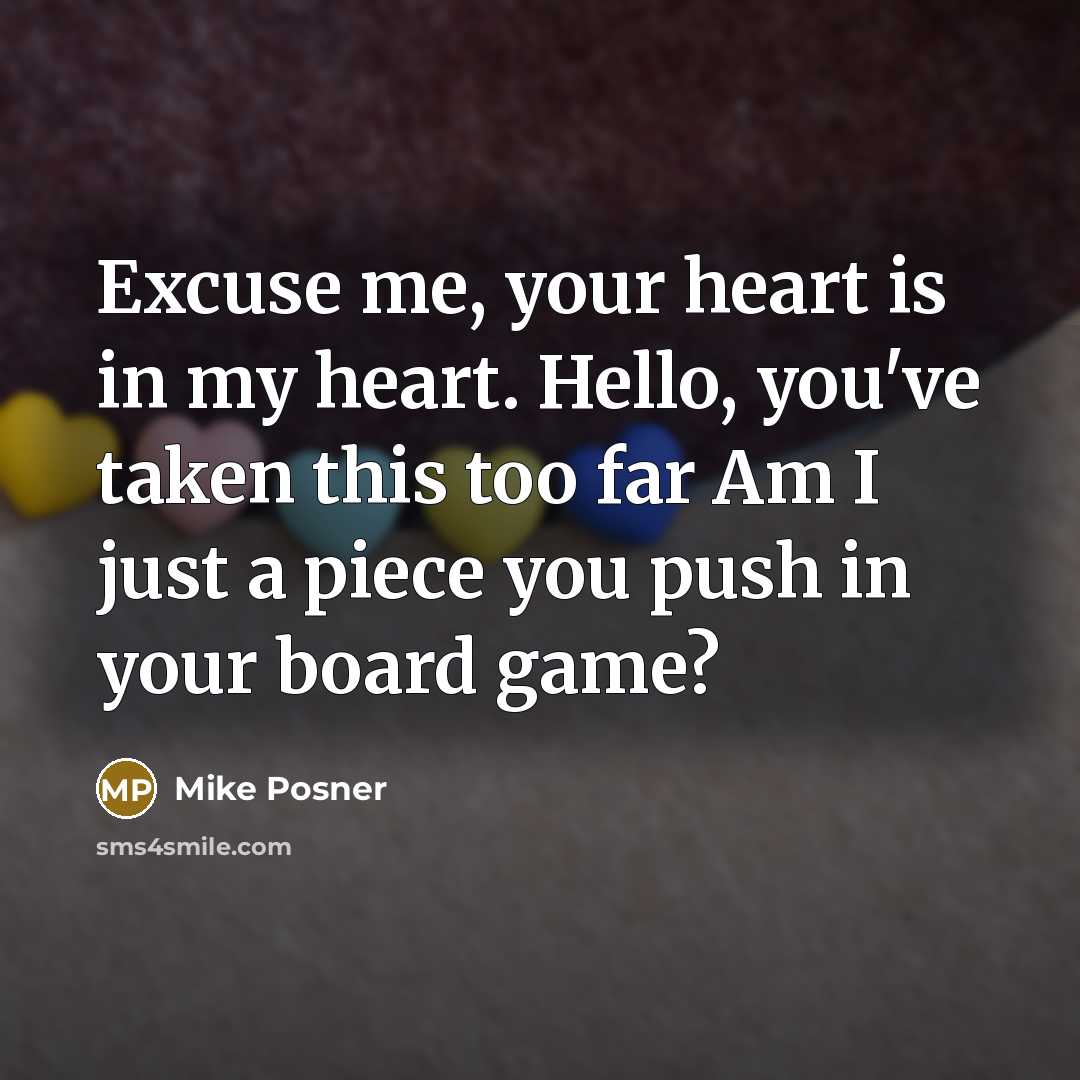 “Excuse me, your heart is in my heart. Hello, you've taken this too far Am I just a piece you push in your board game?” quote by Mike Posner