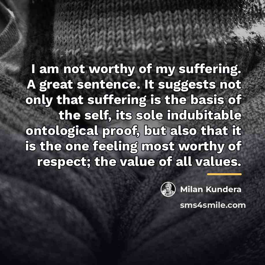 “I am not worthy of my suffering. A great sentence.…” quote by Milan Kundera