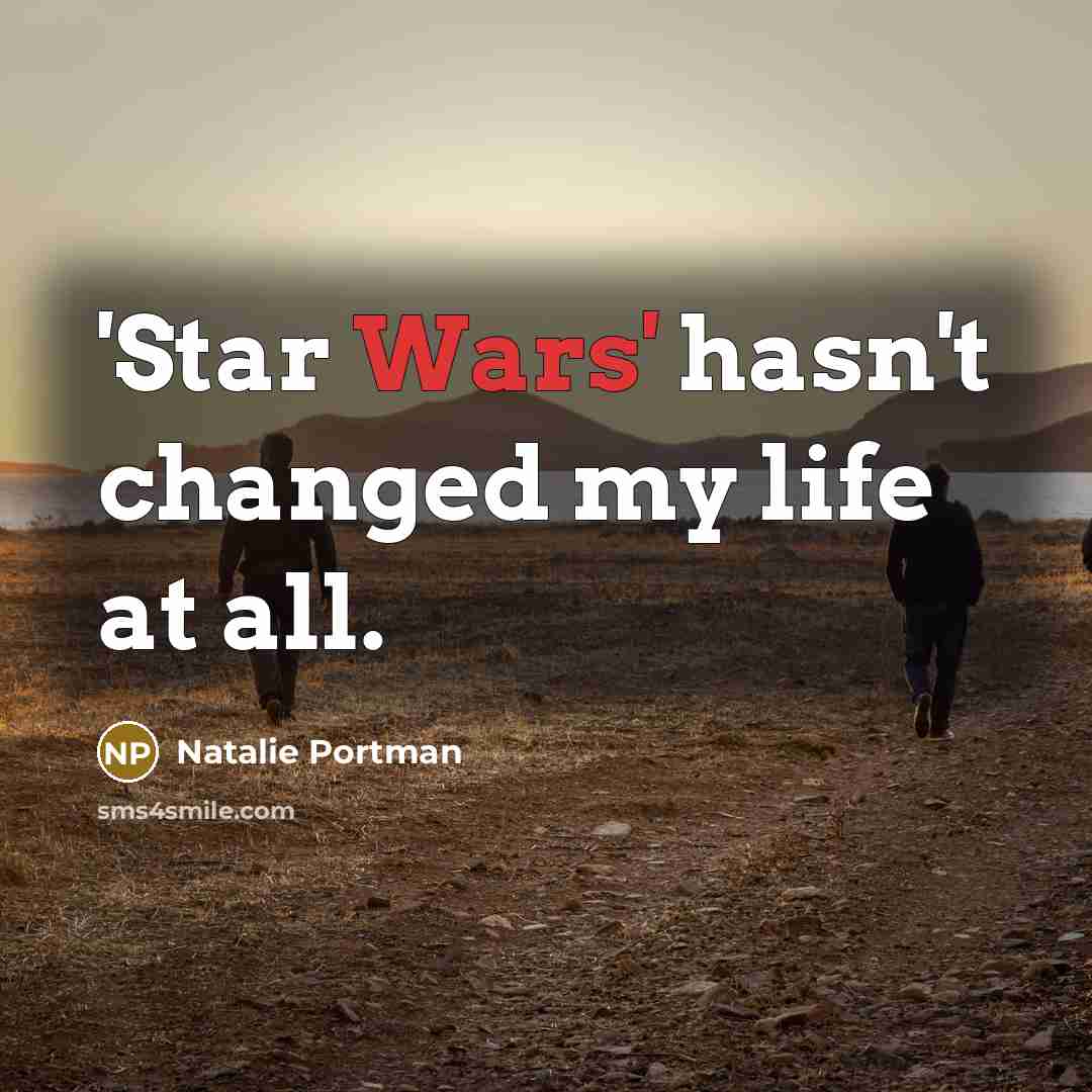 “'Star Wars' hasn't changed my life at all.…” quote by Natalie Portman