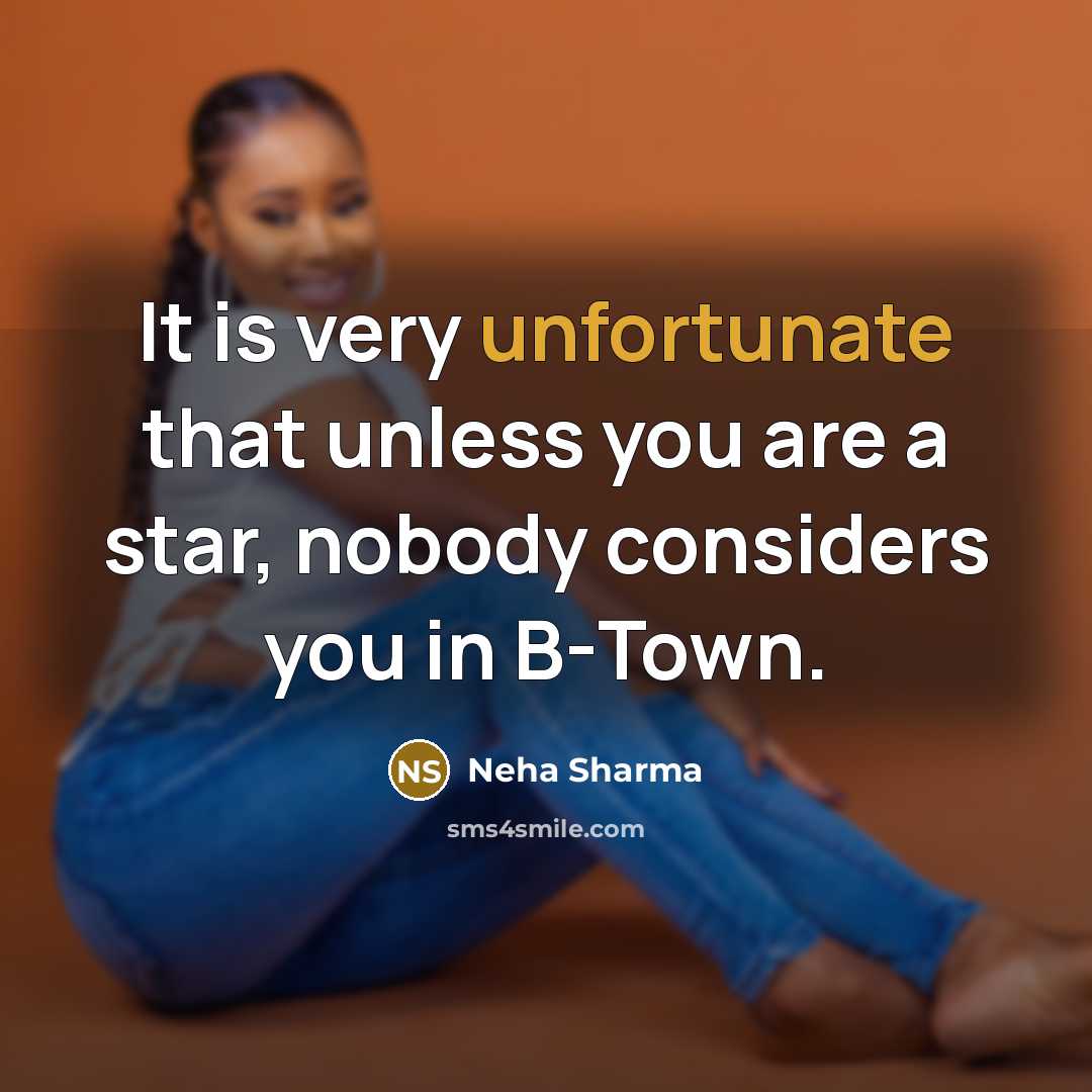 “It is very unfortunate that unless you are a star, nobody considers you in B-Town.” quote by Neha Sharma