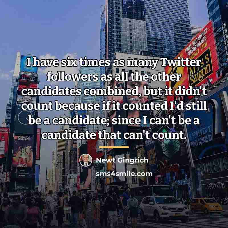“I have six times as many Twitter followers as all…” quote by Newt Gingrich