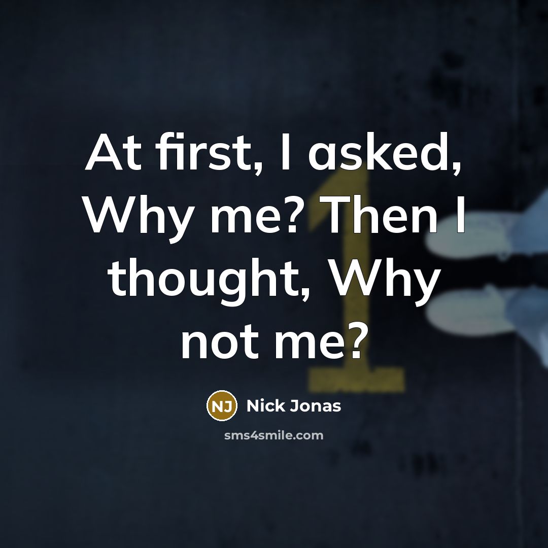 “At first, I asked, Why me? Then I thought, Why…” quote by Nick Jonas