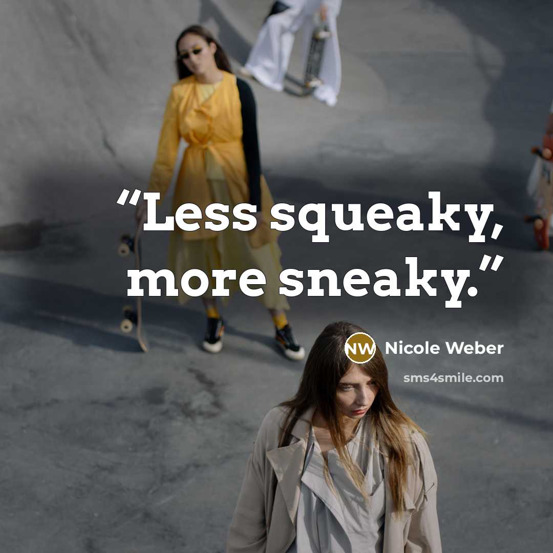 “Less squeaky, more sneaky.” quote by Nicole Weber