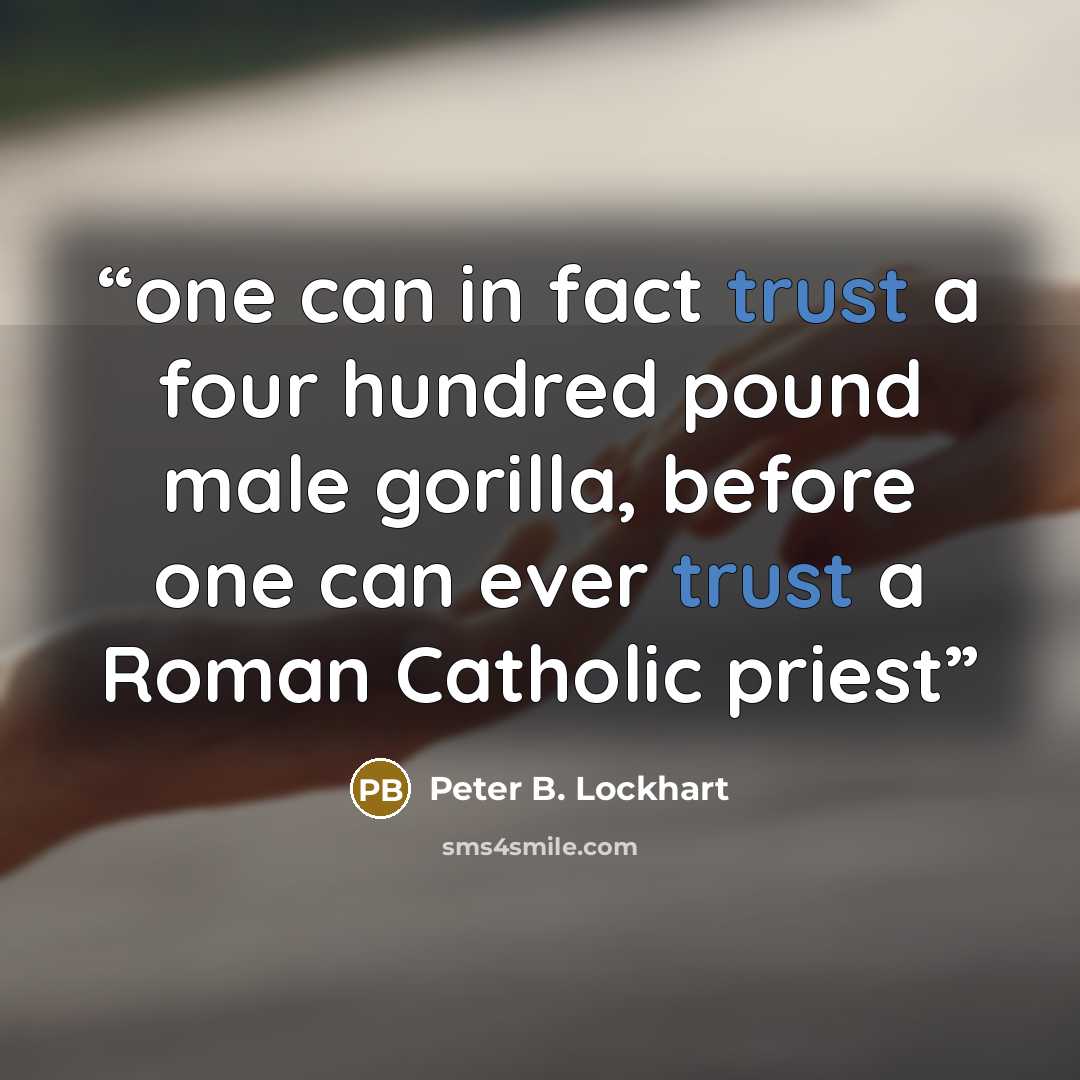 “one can in fact trust a four hundred pound male gorilla, before one can ever trust a Roman Catholic priest” quote by Peter B. Lockhart