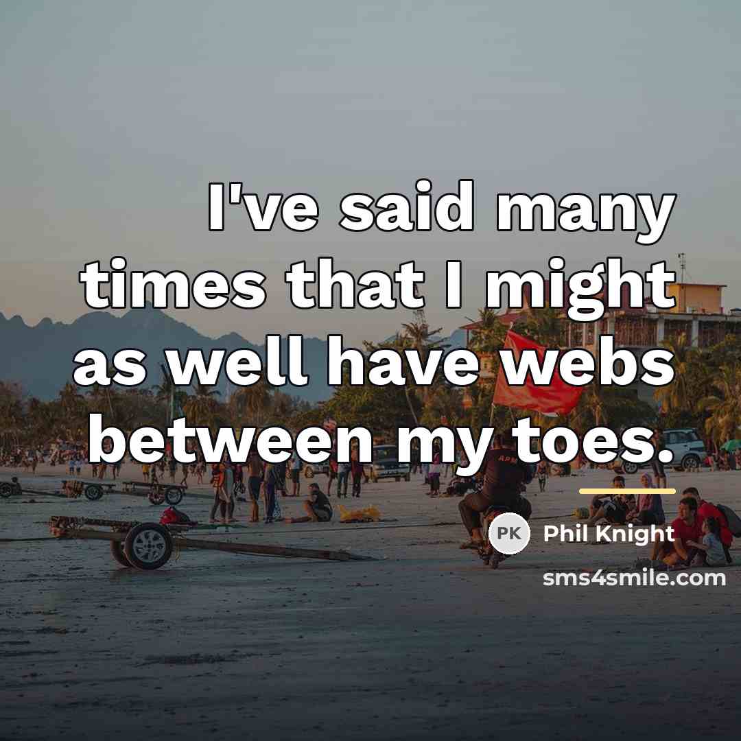 “I've said many times that I might as well have…” quote by Phil Knight