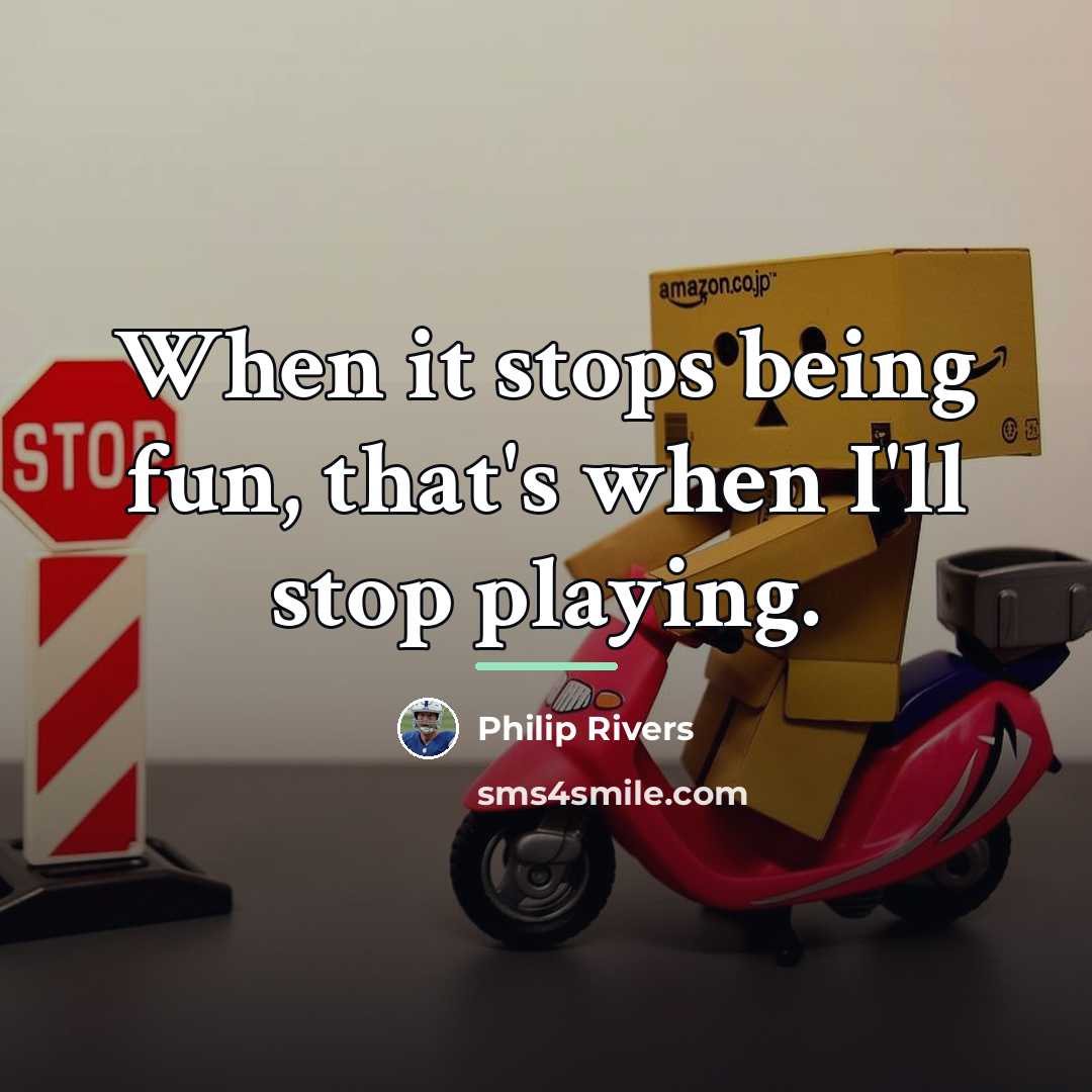 “When it stops being fun, that's when I'll stop playing.…” quote by Philip Rivers