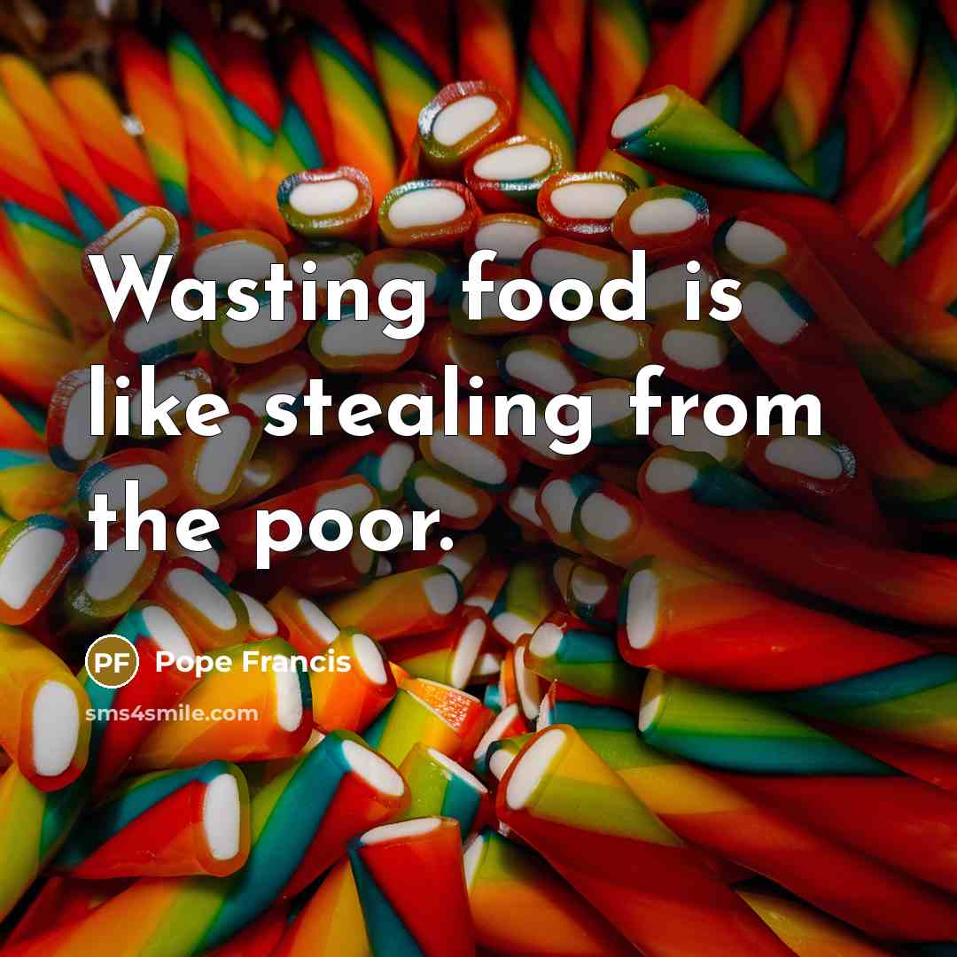 “Wasting food is like stealing from the poor.…” quote by Pope Francis
