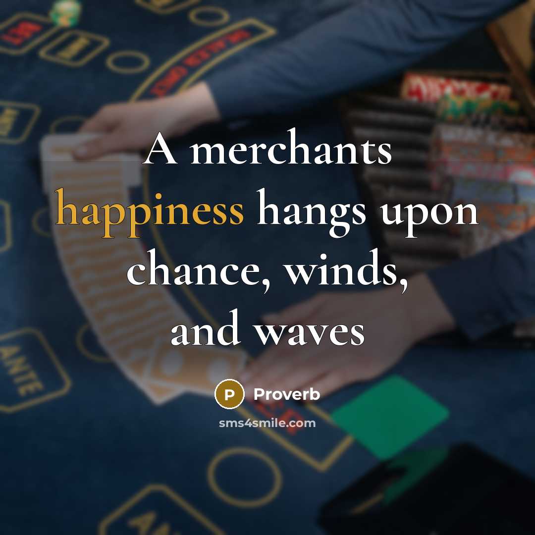“A merchants happiness hangs upon chance, winds, and waves…” quote by Proverb