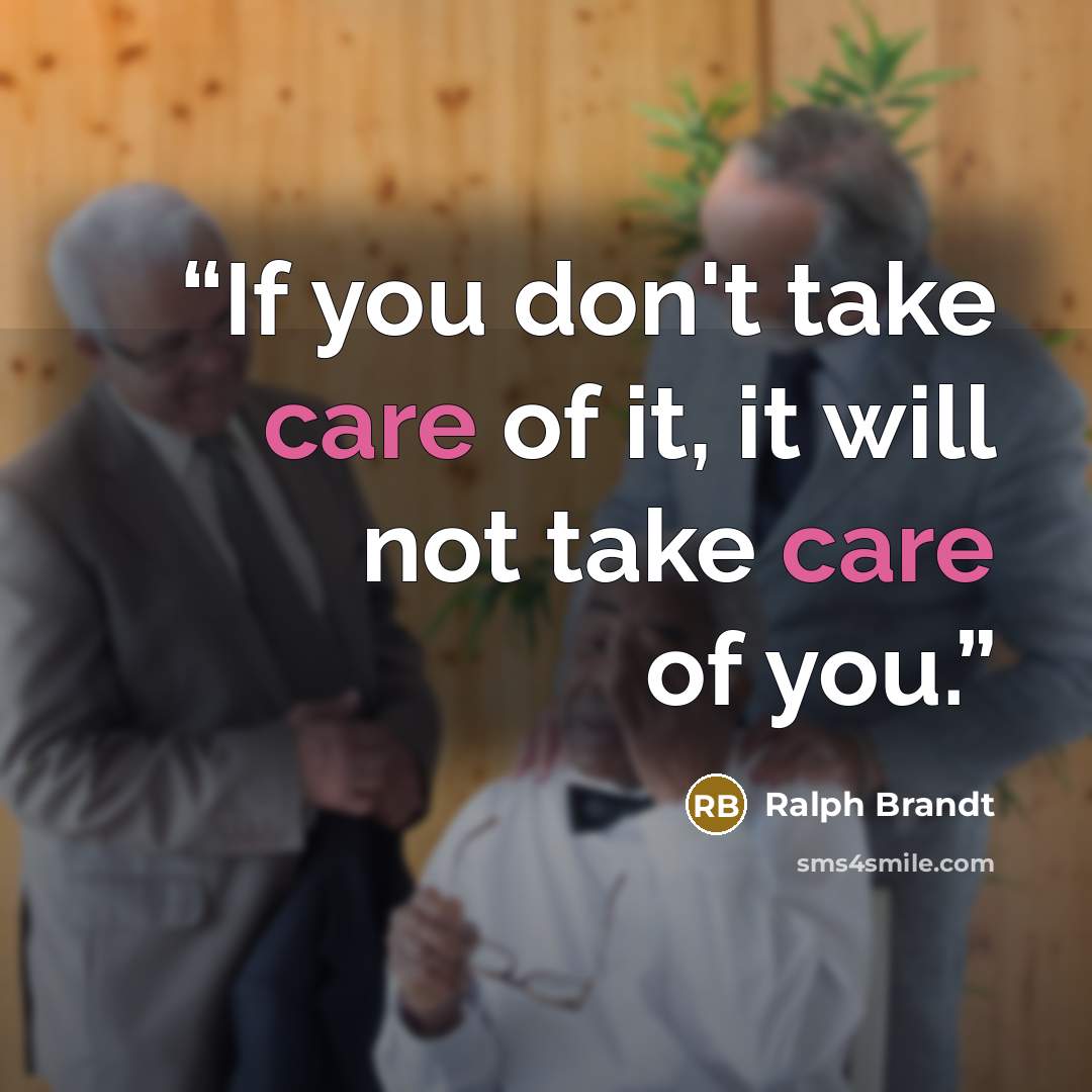 “If you don't take care of it, it will not take care of you.” quote by Ralph Brandt