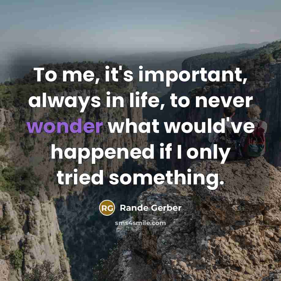 “To me, it's important, always in life, to never wonder…” quote by Rande Gerber