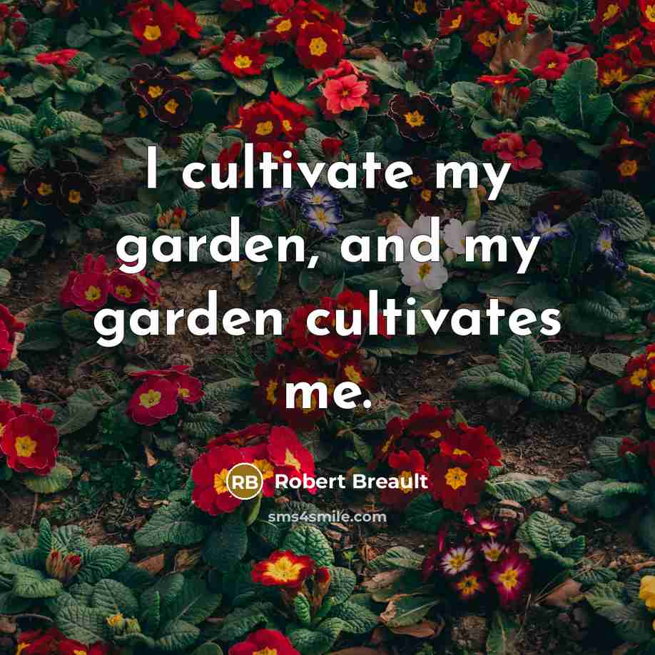 “I cultivate my garden, and my garden cultivates me.…” quote by Robert Breault