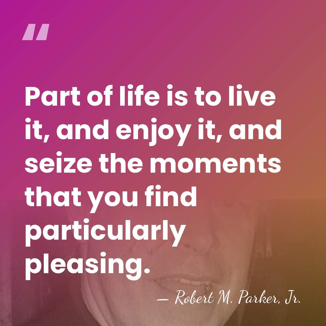 Part of life is to live it, and enjoy it, and seize&hellip; - Robert M. Parker, Jr.