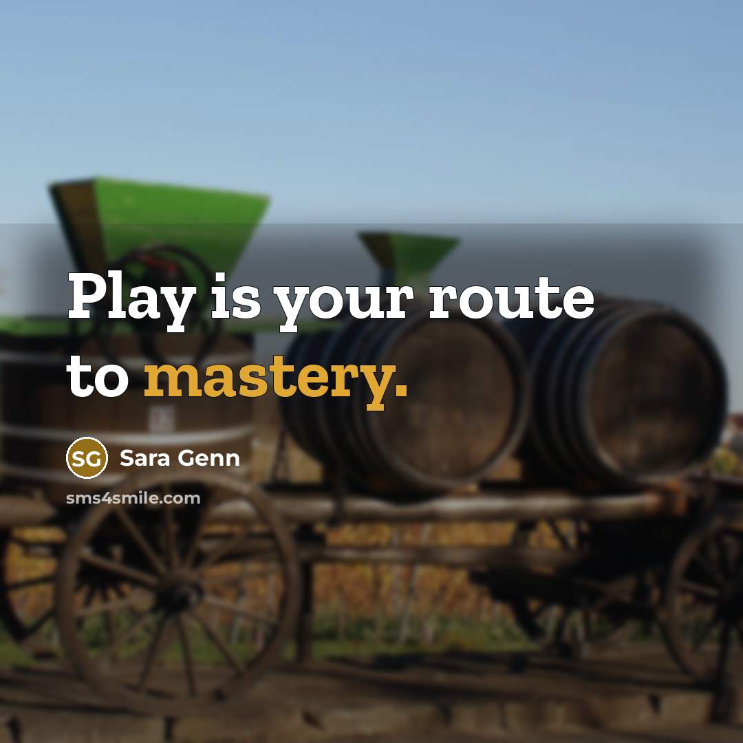 “Play is your route to mastery.…” quote by Sara Genn