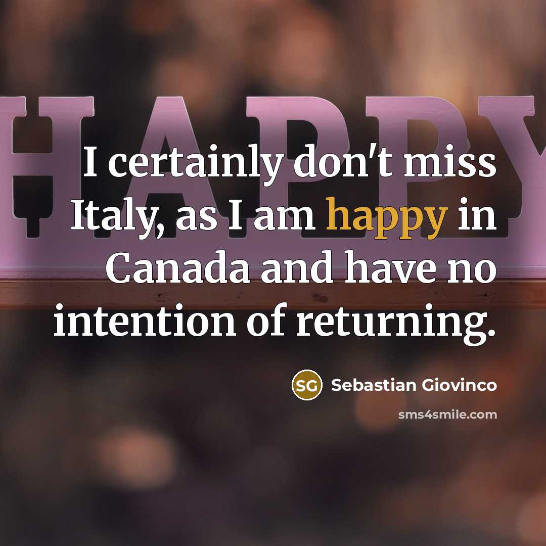 “I certainly don't miss Italy, as I am happy in Canada and have no intention of returning.” quote by Sebastian Giovinco