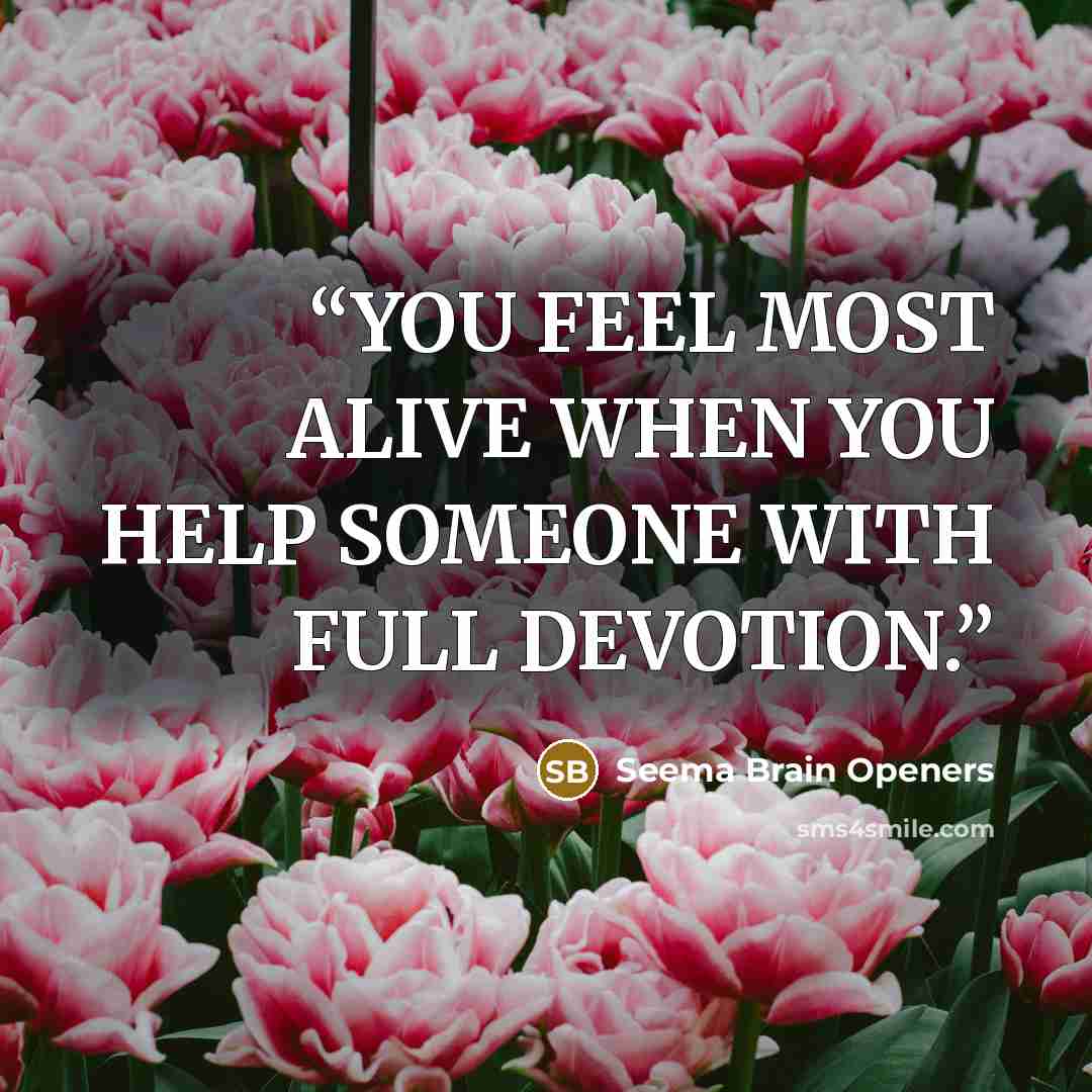 “YOU FEEL MOST ALIVE WHEN YOU HELP SOMEONE WITH FULL DEVOTION.” quote by Seema Brain Openers