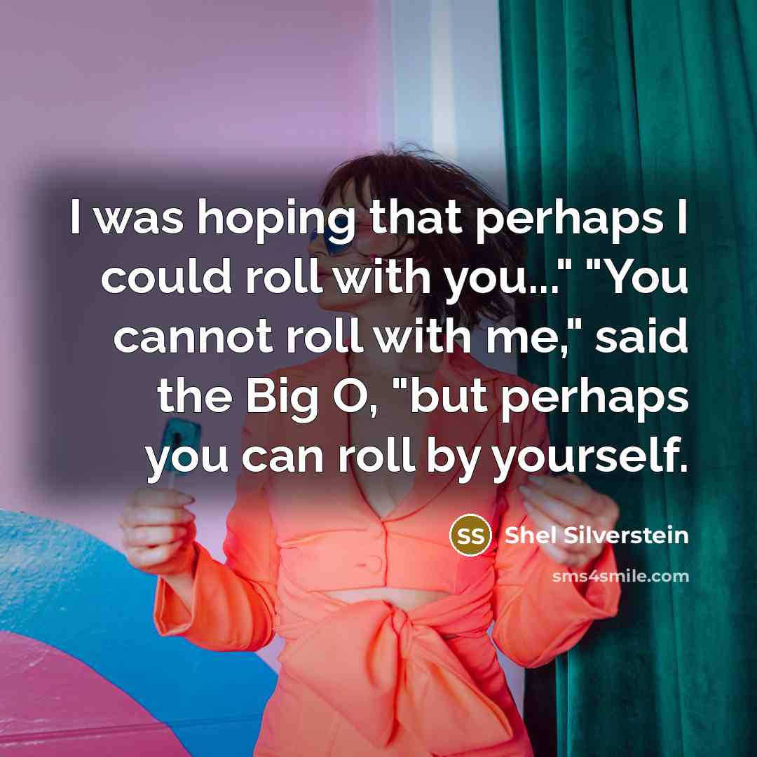 “I was hoping that perhaps I could roll with you..."…” quote by Shel Silverstein