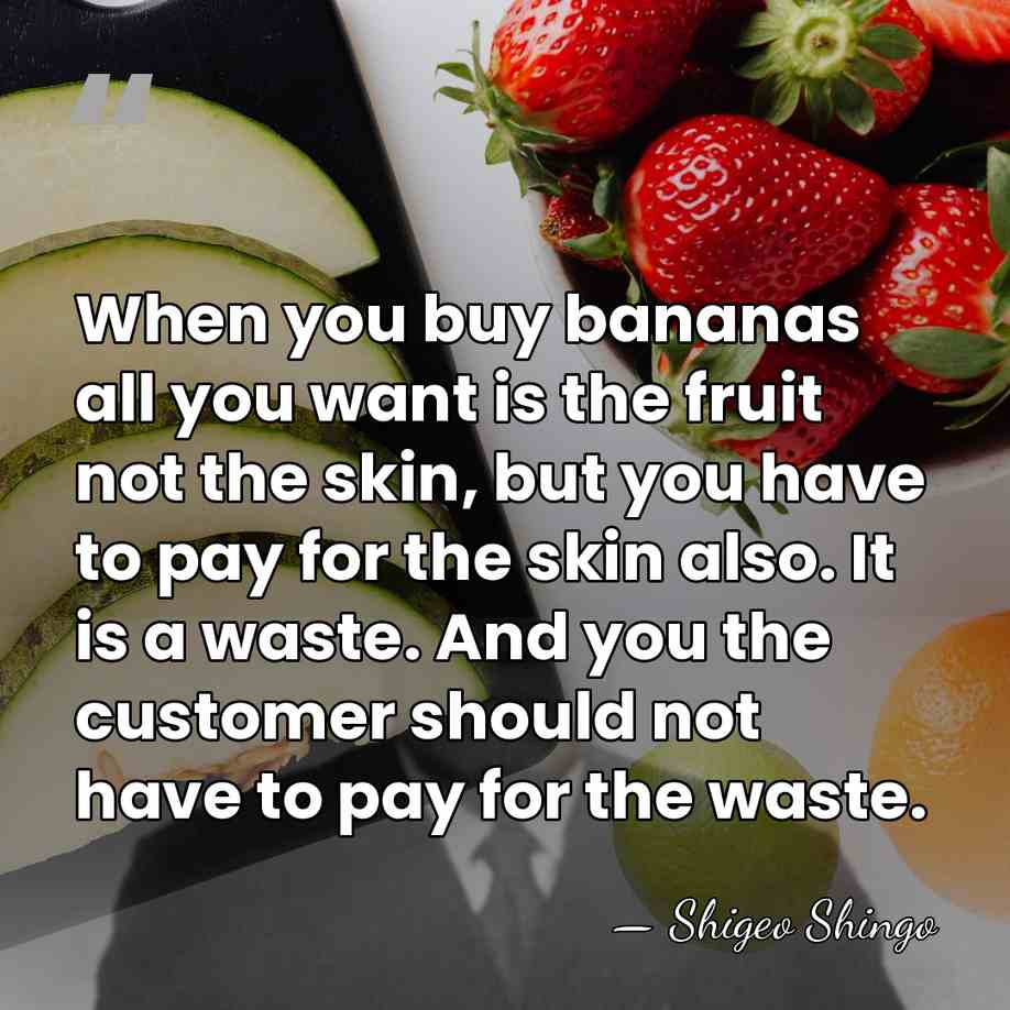 When you buy bananas all you want is the fruit not the&hellip; - Shigeo Shingo