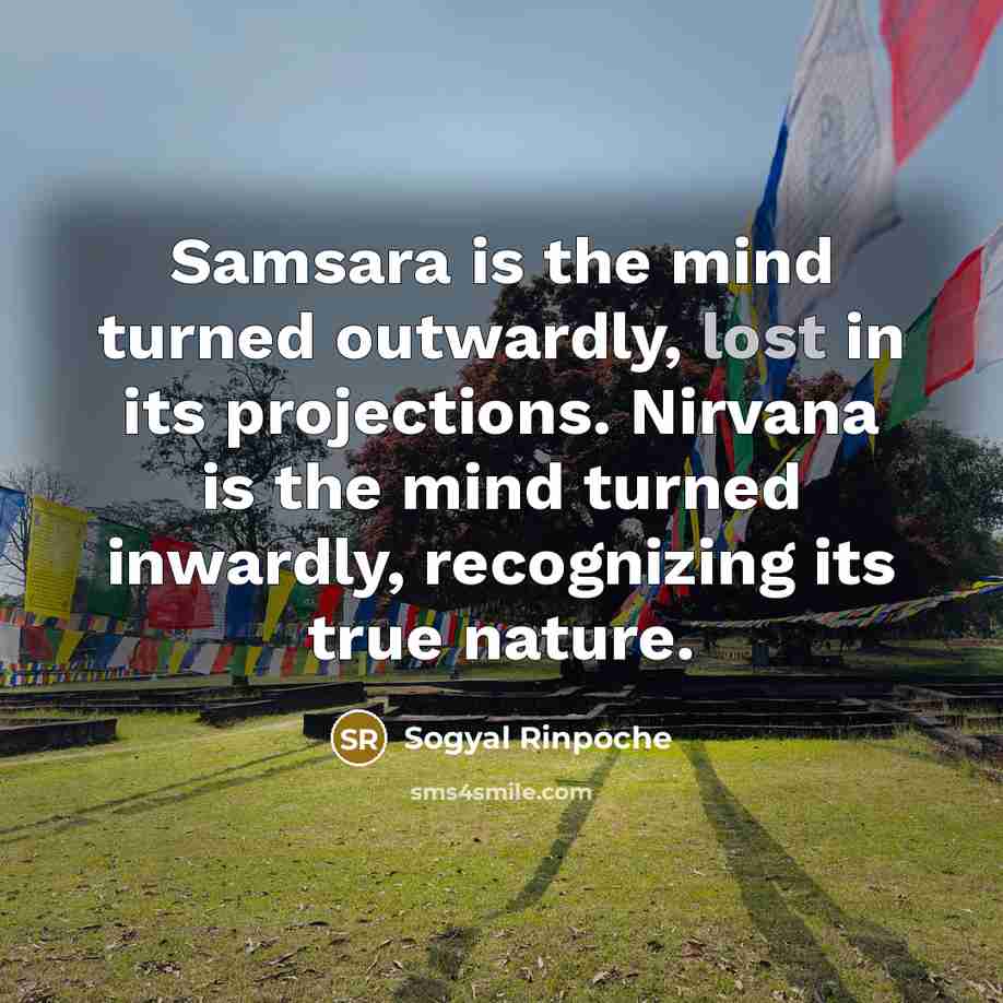 “Samsara is the mind turned outwardly, lost in its projections.…” quote by Sogyal Rinpoche
