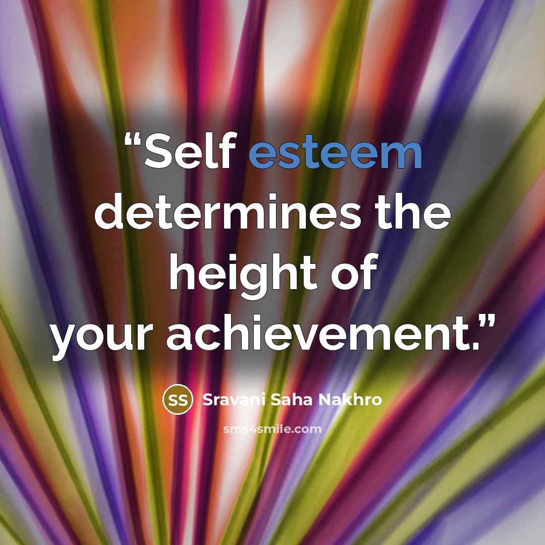 “Self esteem determines the height of your achievement.” quote by Sravani Saha Nakhro