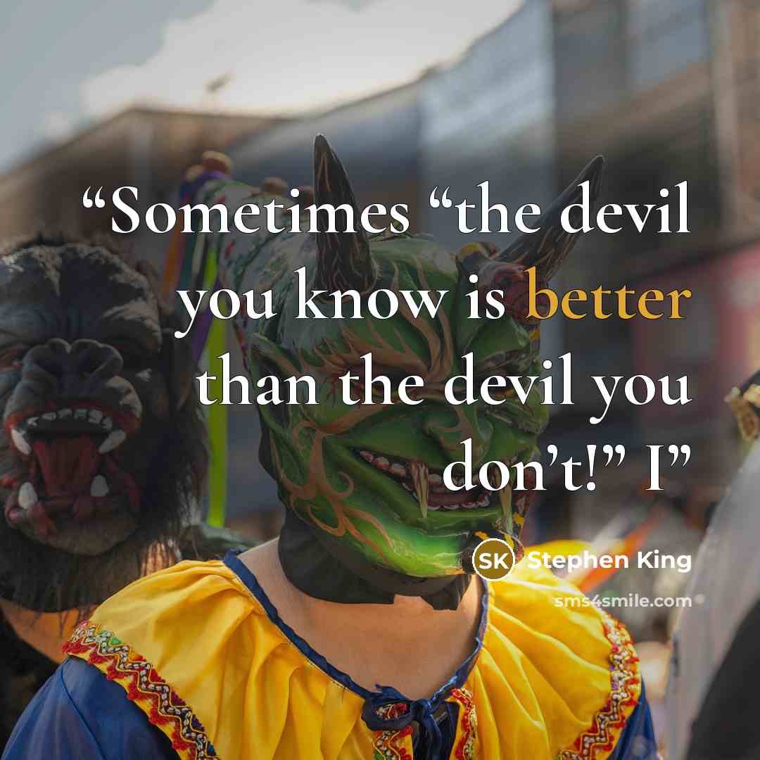 “Sometimes “the devil you know is better than the devil you don’t!” I” quote by Stephen King