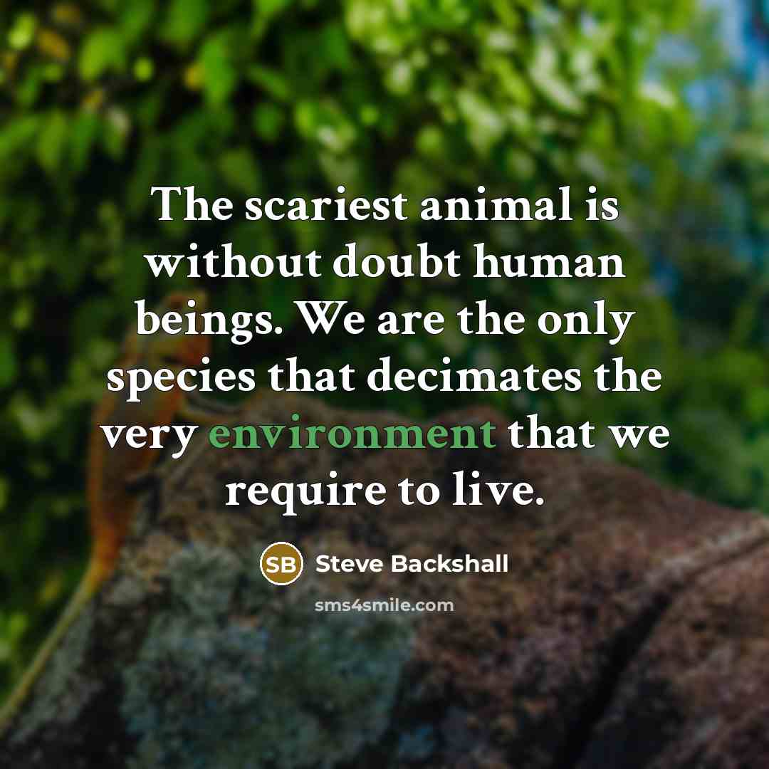 “The scariest animal is without doubt human beings. We are…” quote by Steve Backshall