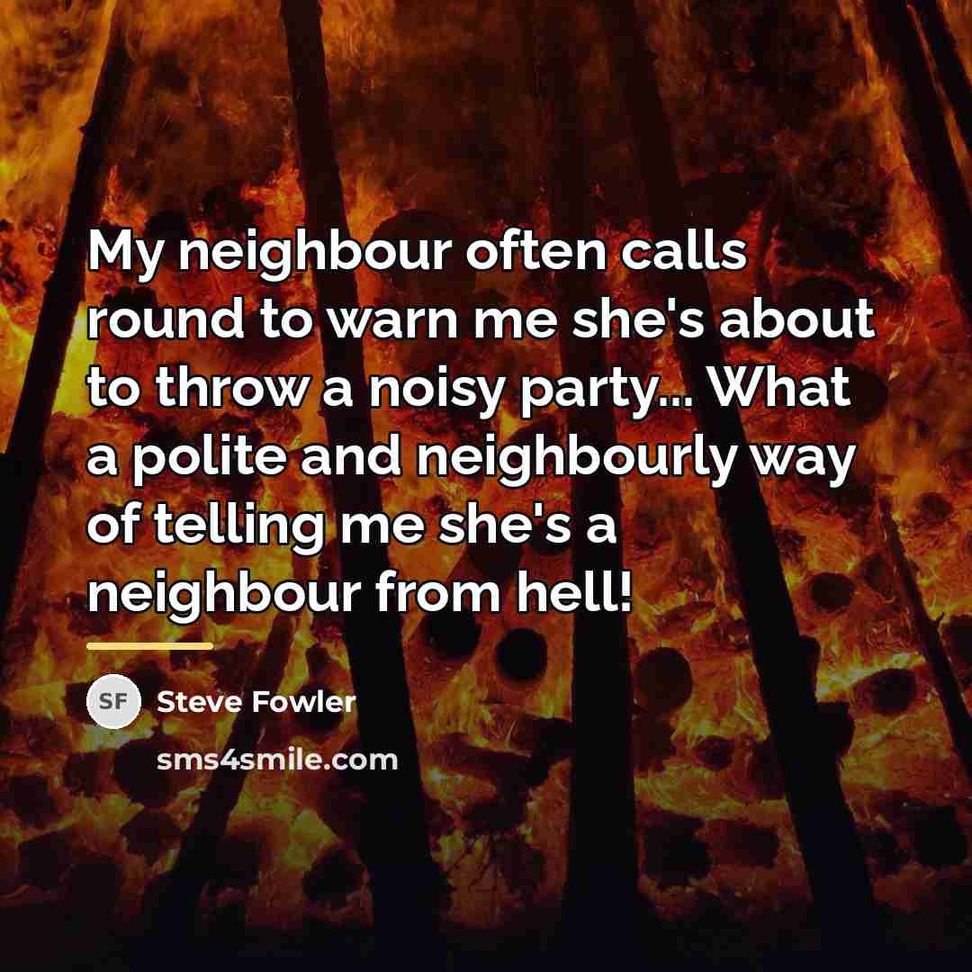 “My neighbour often calls round to warn me she's about…” quote by Steve Fowler
