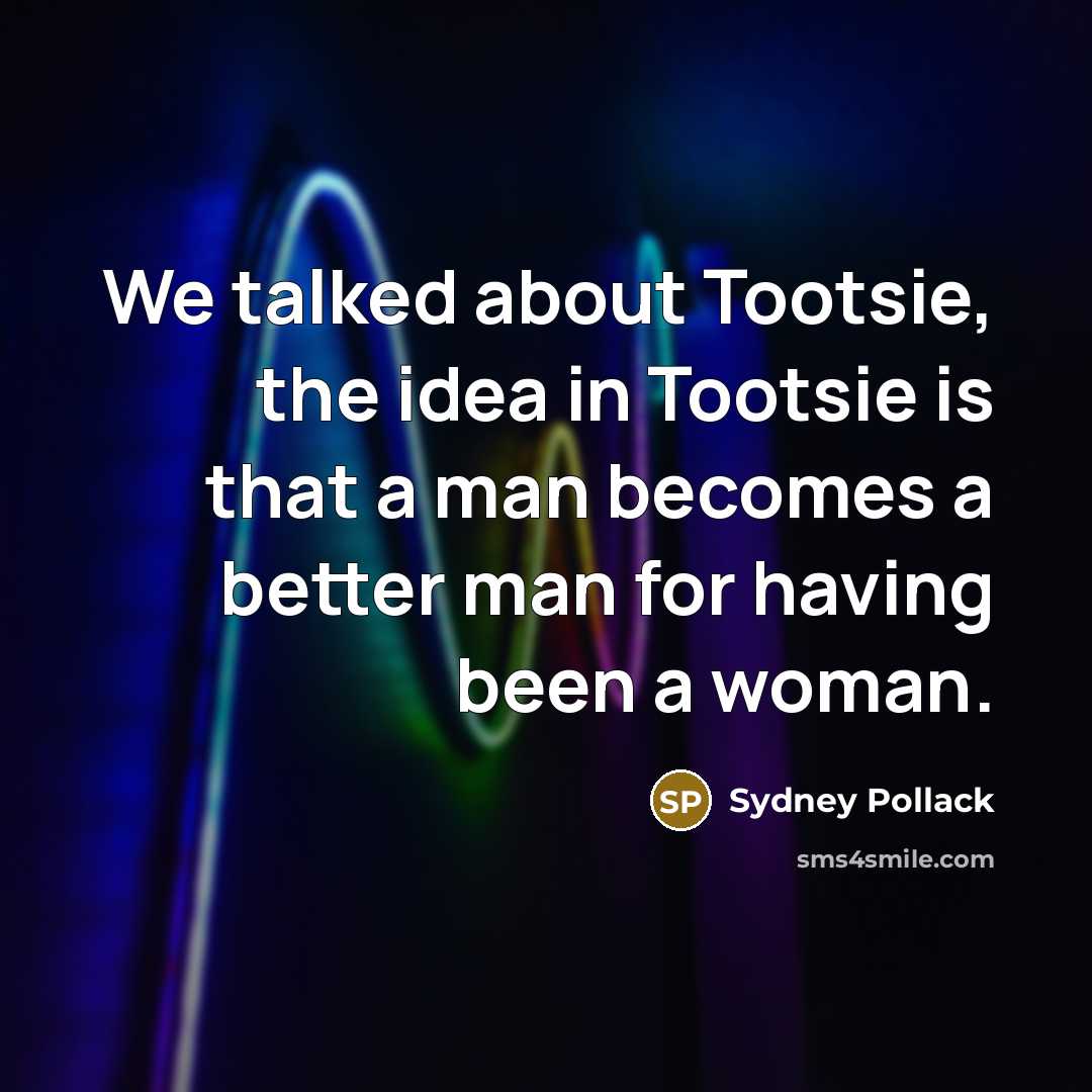 “We talked about Tootsie, the idea in Tootsie is that…” quote by Sydney Pollack