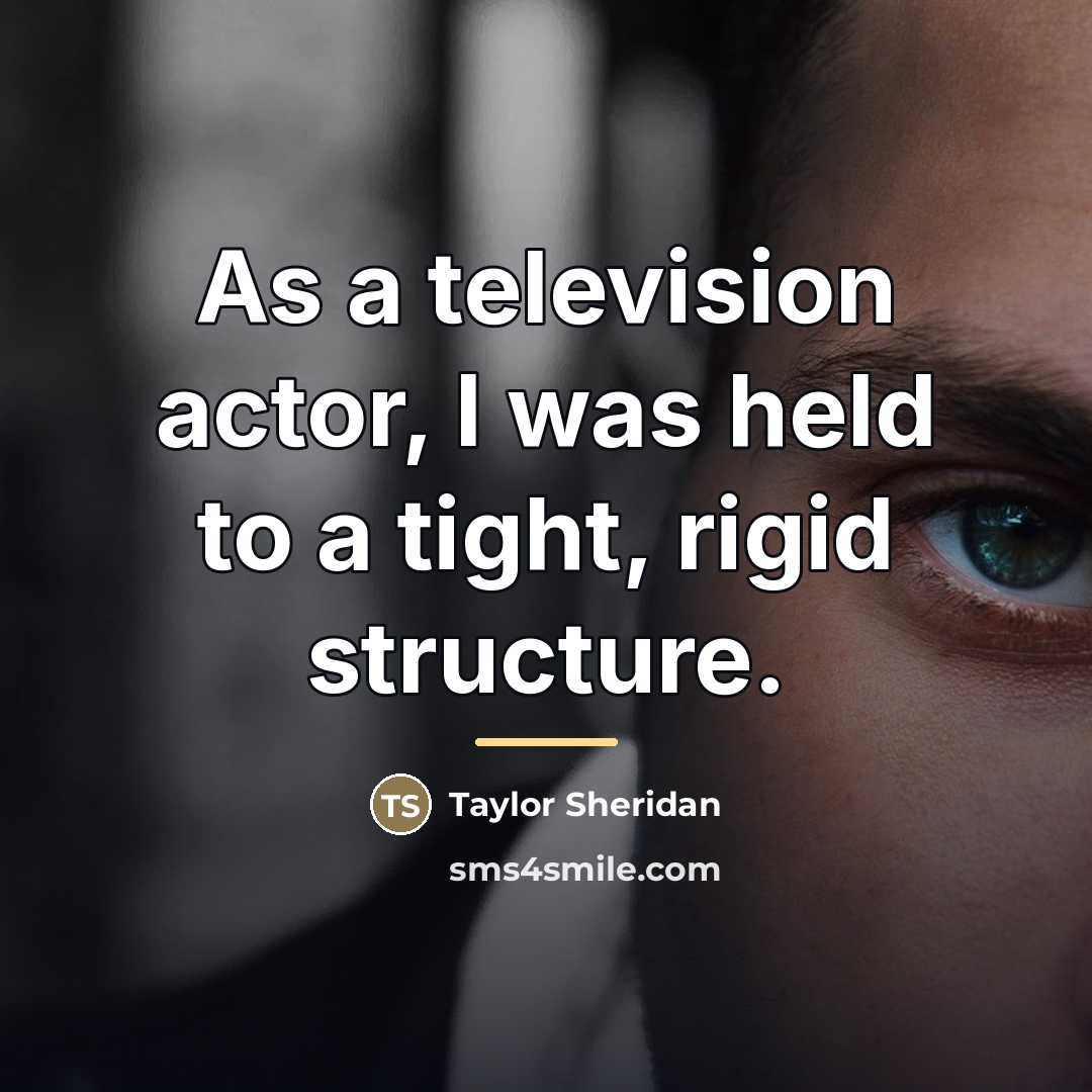 “As a television actor, I was held to a tight,…” quote by Taylor Sheridan