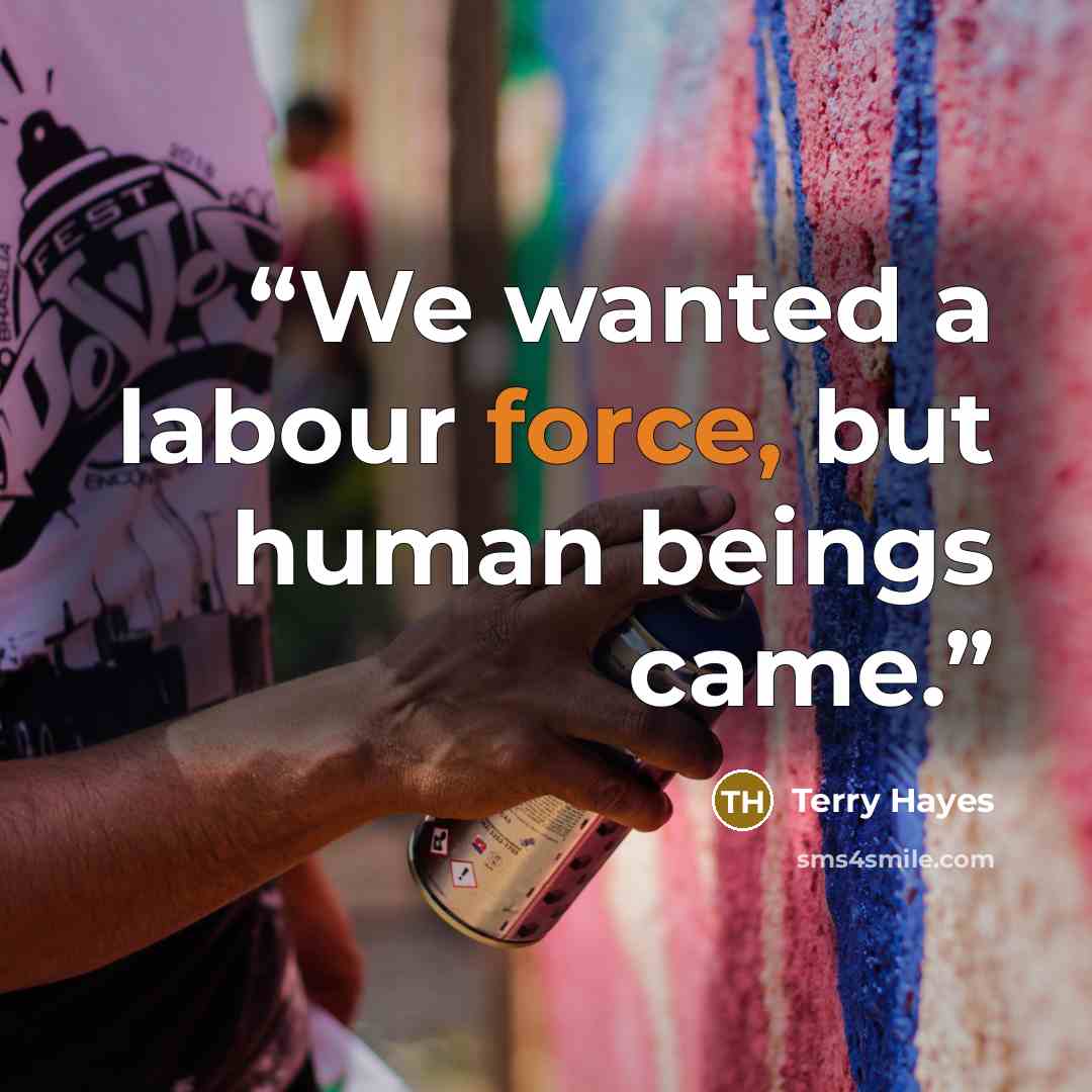 “We wanted a labour force, but human beings came.” quote by Terry Hayes