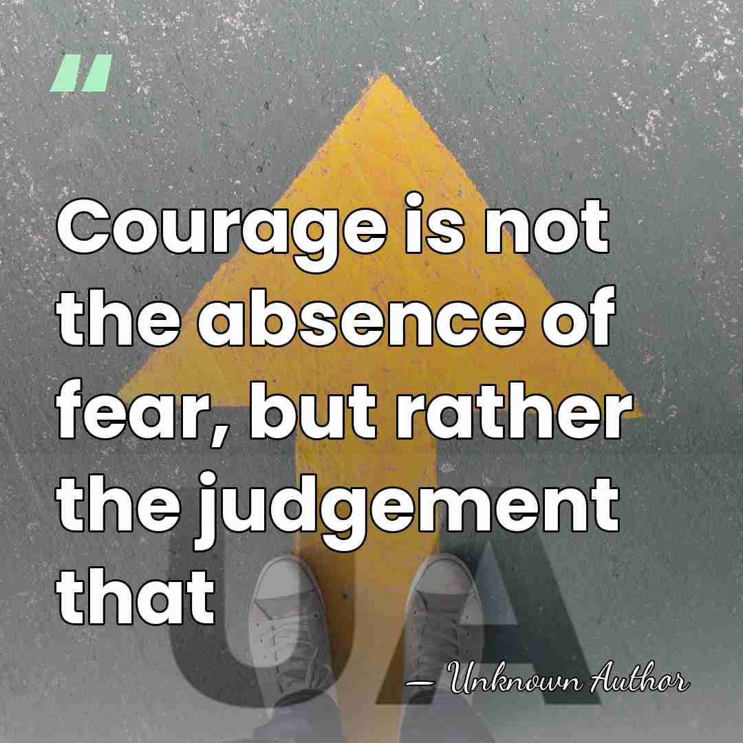 Courage is not the absence of fear, but rather the judgement that - James Neil Hollingworth