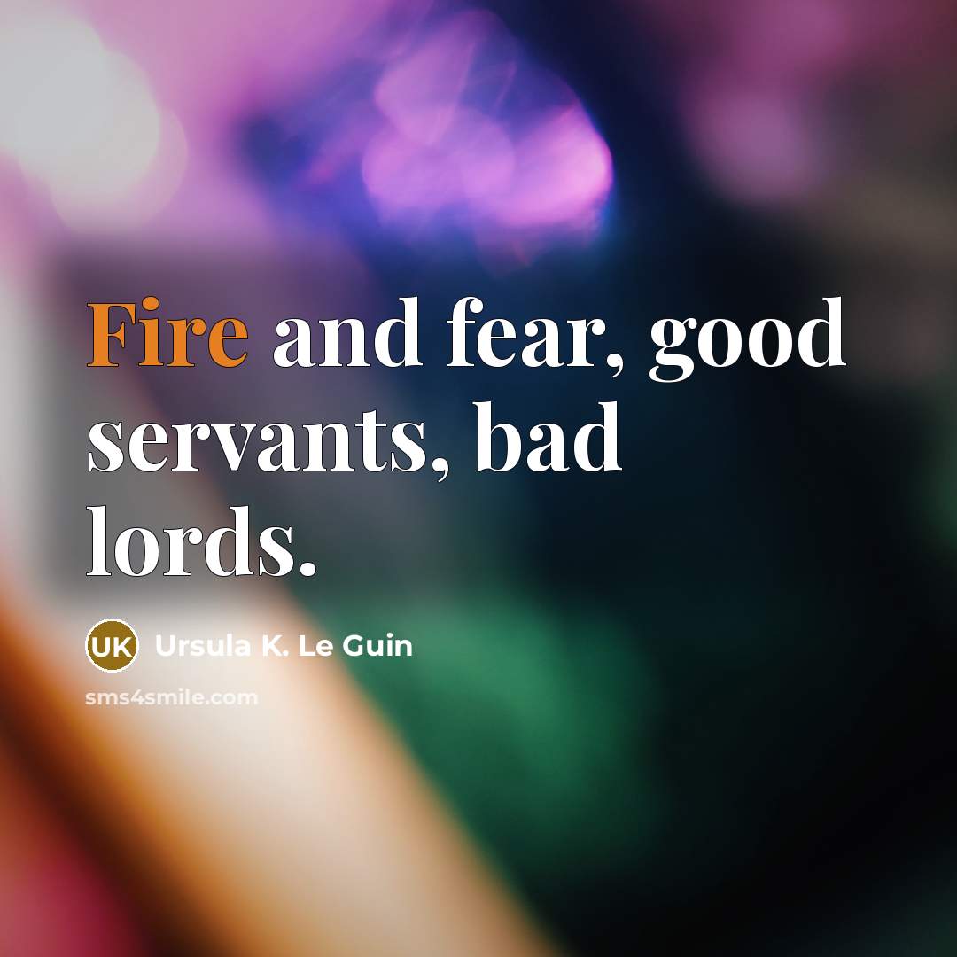 “Fire and fear, good servants, bad lords.…” quote by Ursula K. Le Guin
