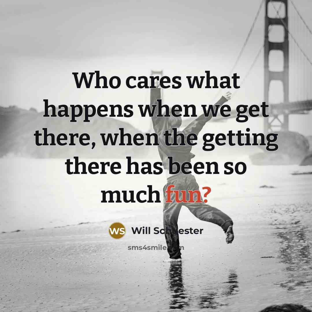“Who cares what happens when we get there, when the getting there has been so much fun?” quote by Will Schuester