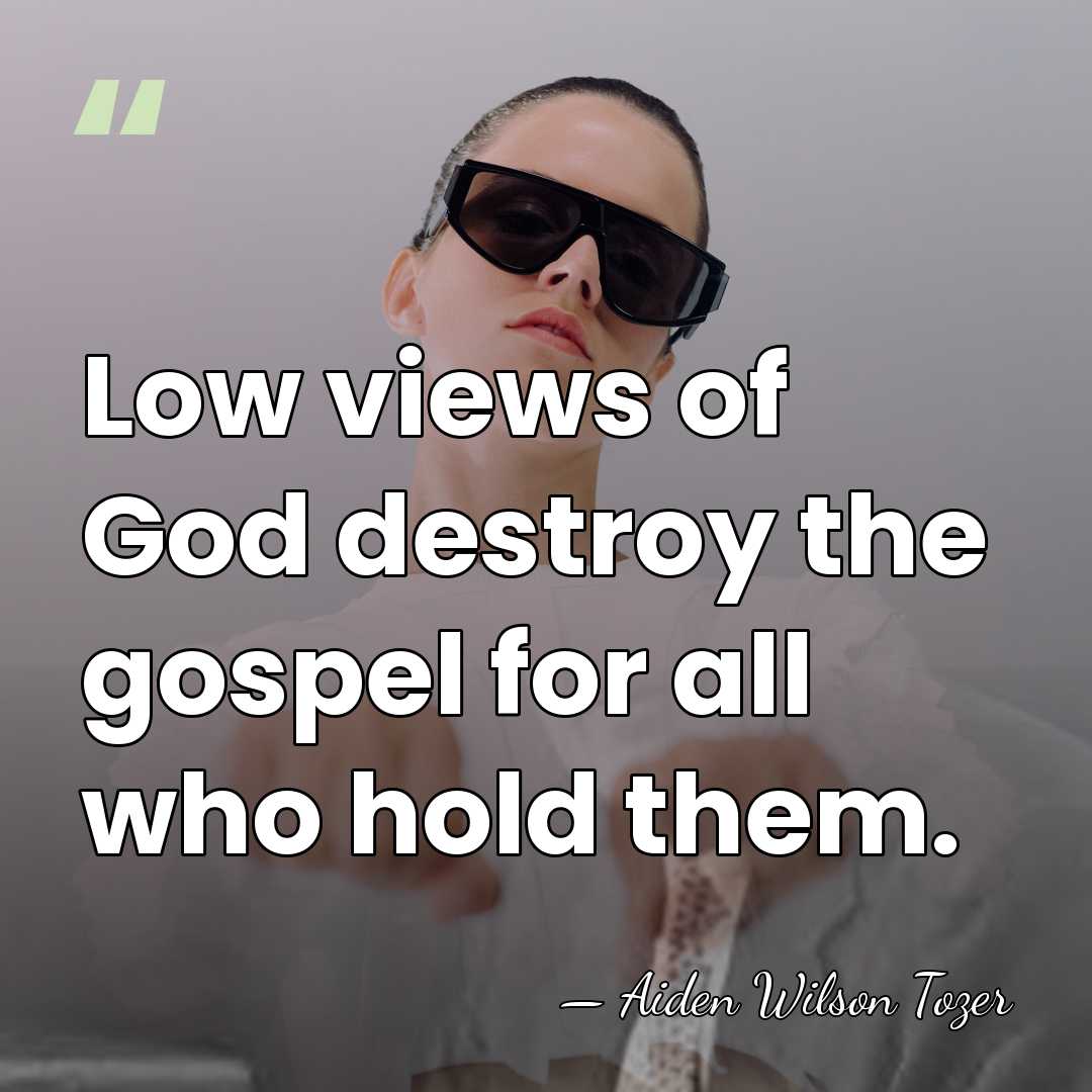Low views of God destroy the gospel for all who hold them. - Aiden Wilson Tozer