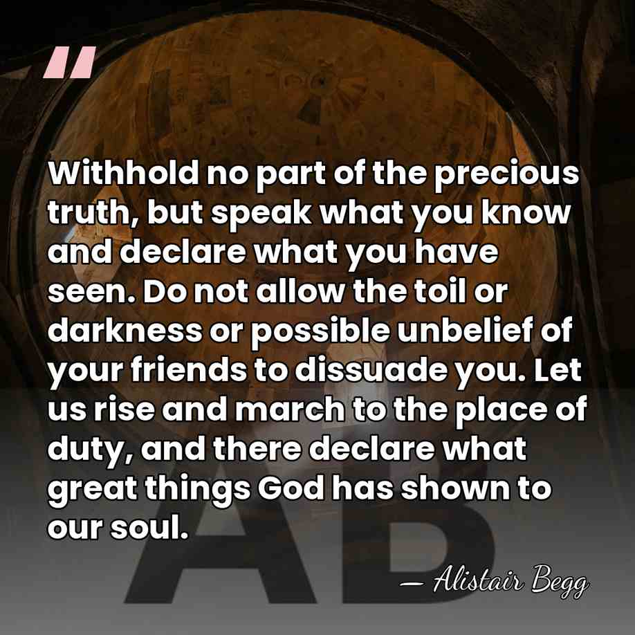 Withhold no part of the precious truth, but speak what you know&hellip; - Alistair Begg