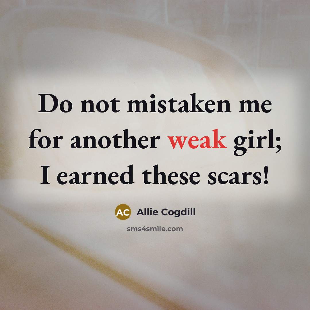 “Do not mistaken me for another weak girl; I earned…” quote by Allie Cogdill