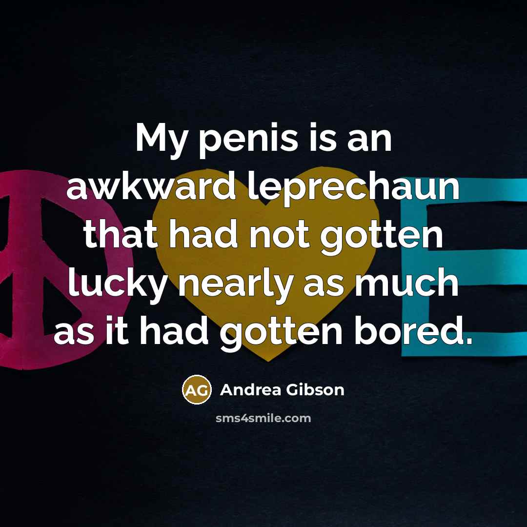 “My penis is an awkward leprechaun that had not gotten lucky nearly as much as it had gotten bored.” quote by Andrea Gibson