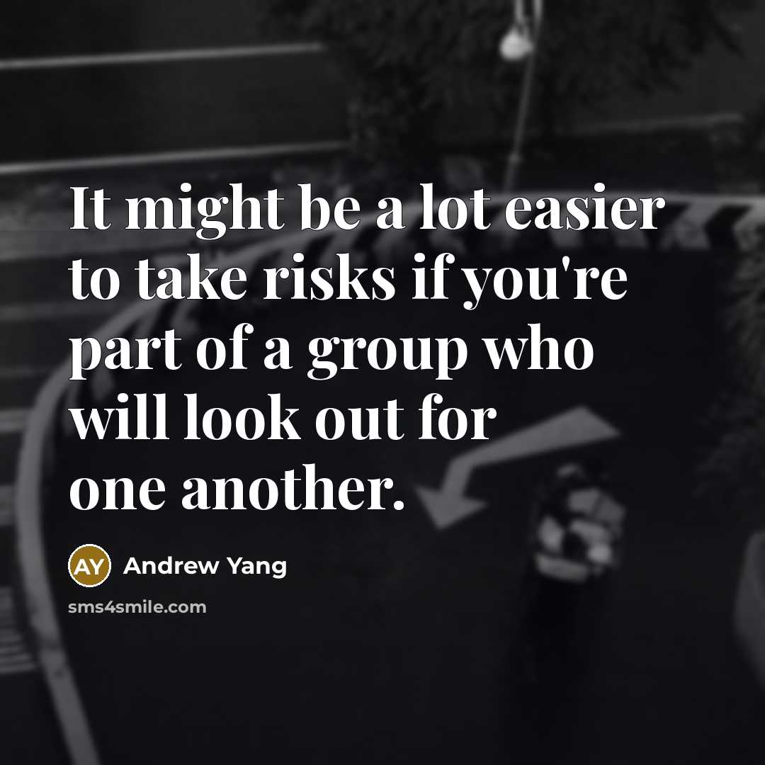 “It might be a lot easier to take risks if you're part of a group who will look out for one another.” quote by Andrew Yang