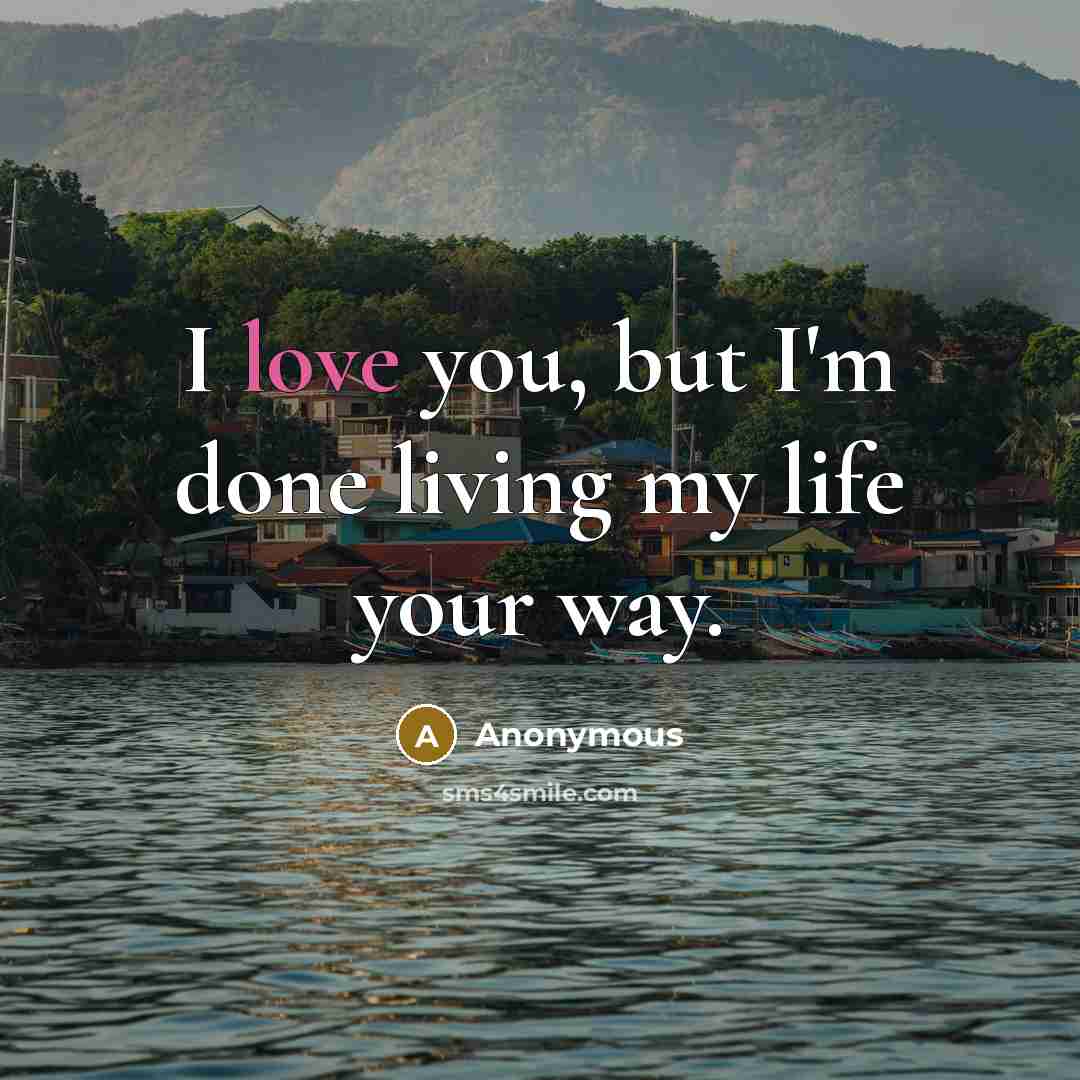 “I love you, but I'm done living my life your…” quote by Anonymous