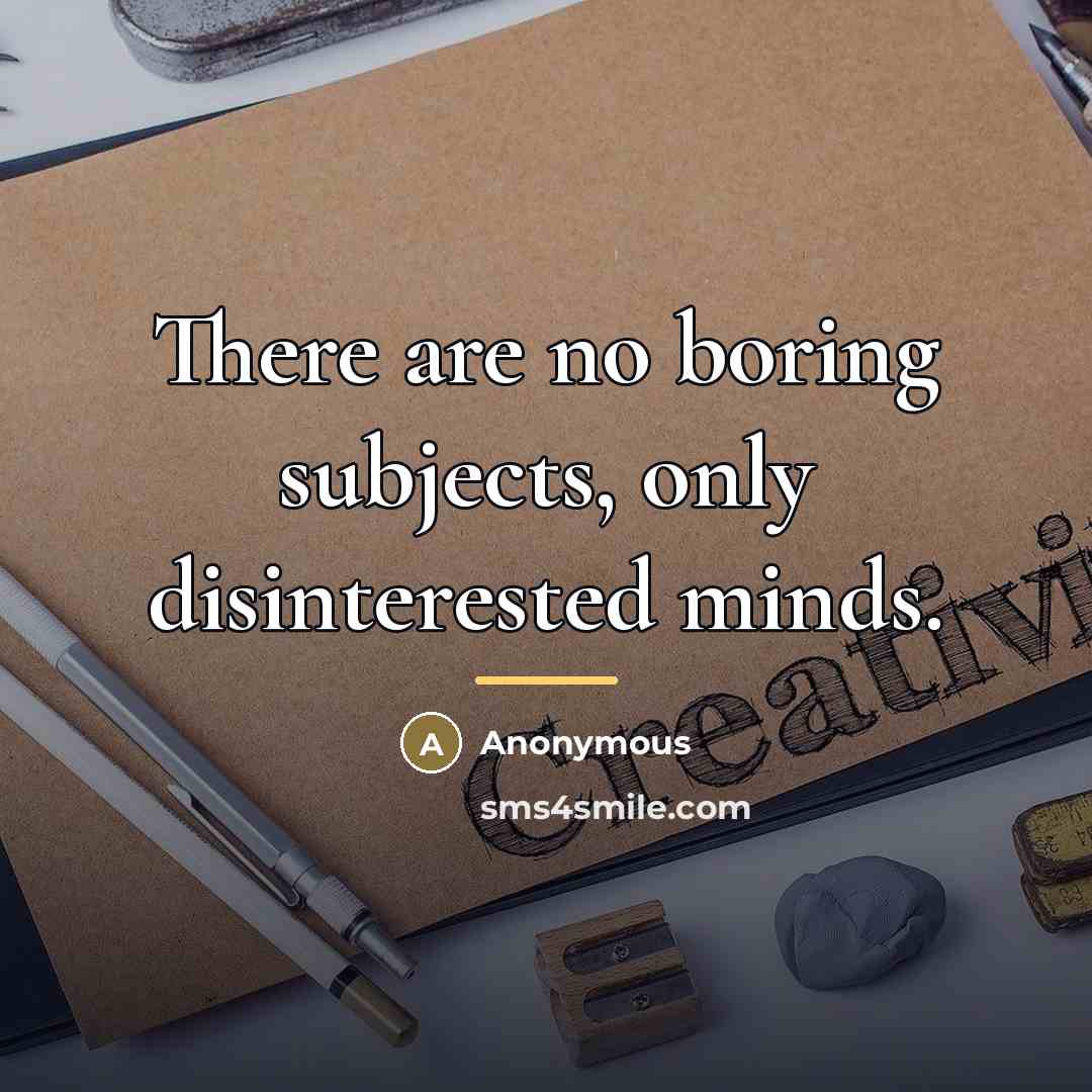 “There are no boring subjects, only disinterested minds.…” quote by Anonymous