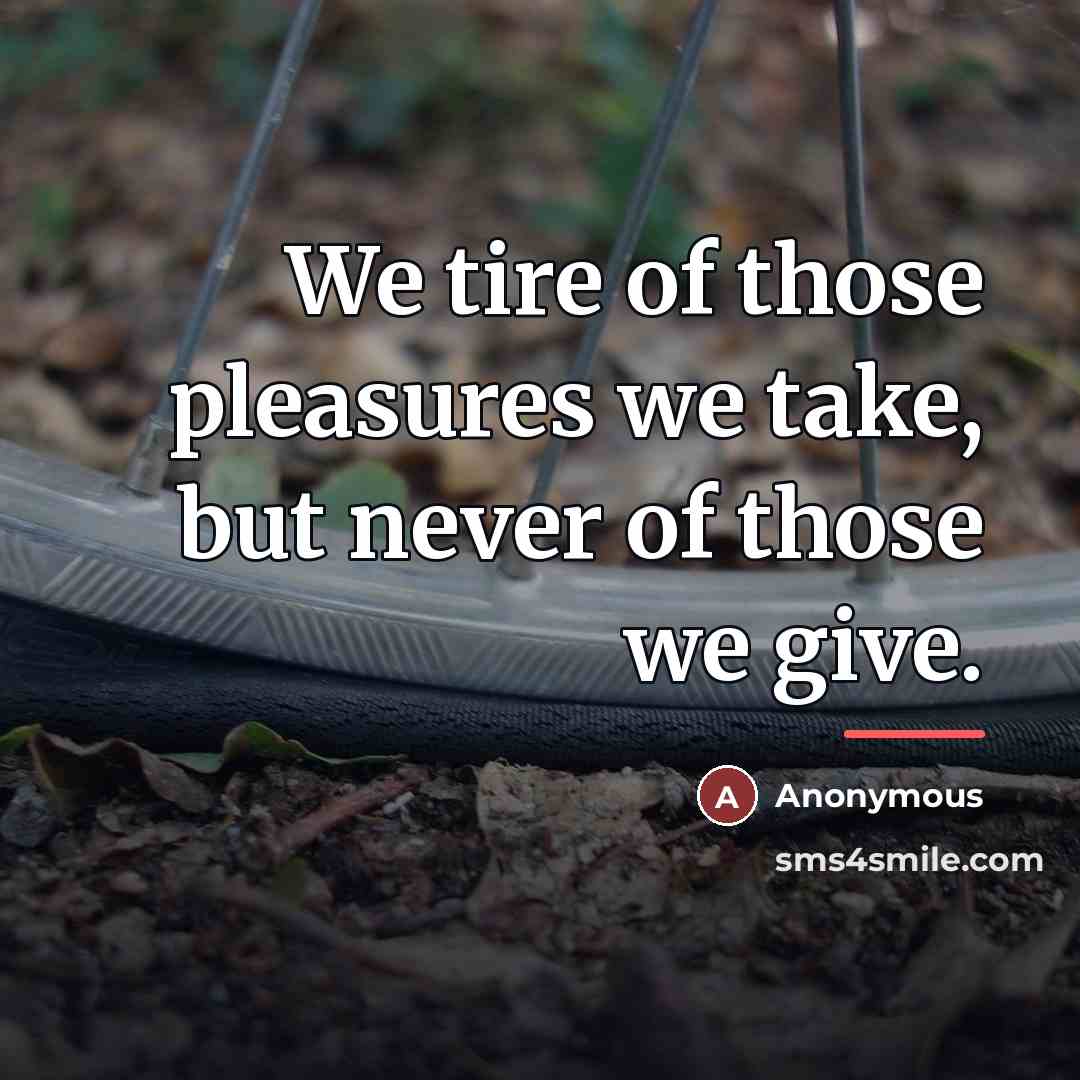“We tire of those pleasures we take, but never of…” quote by Anonymous