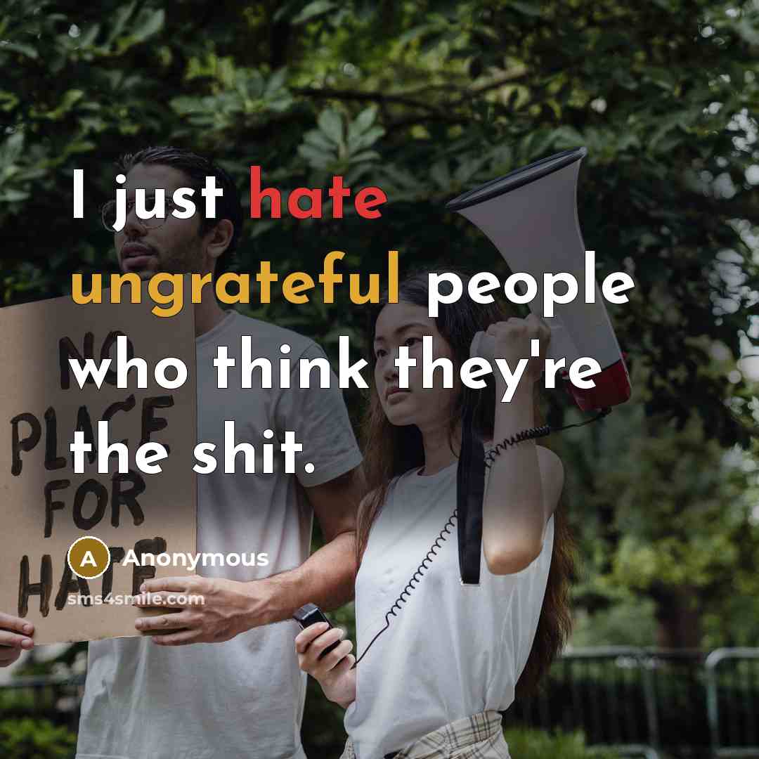 “I just hate ungrateful people who think they're the shit.” quote by Anonymous