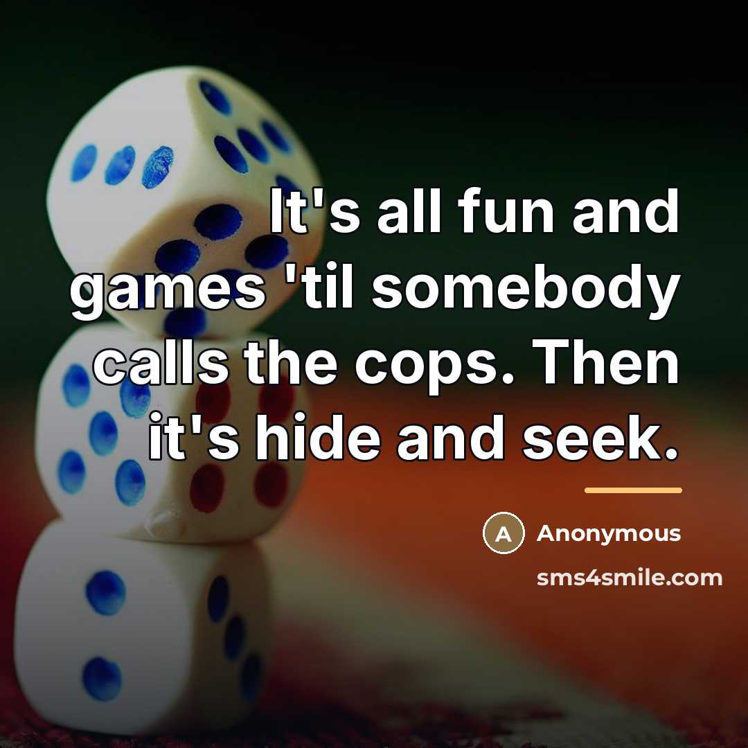 “It's all fun and games 'til somebody calls the cops.…” quote by Anonymous