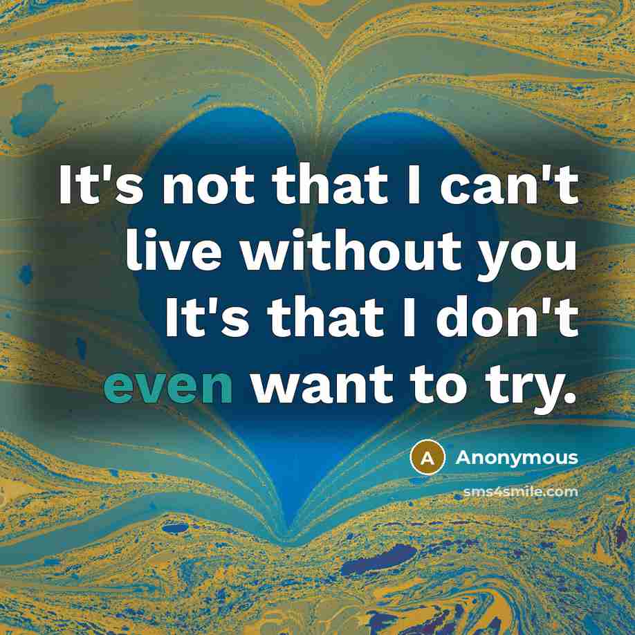 “It's not that I can't live without you It's that…” quote by Anonymous