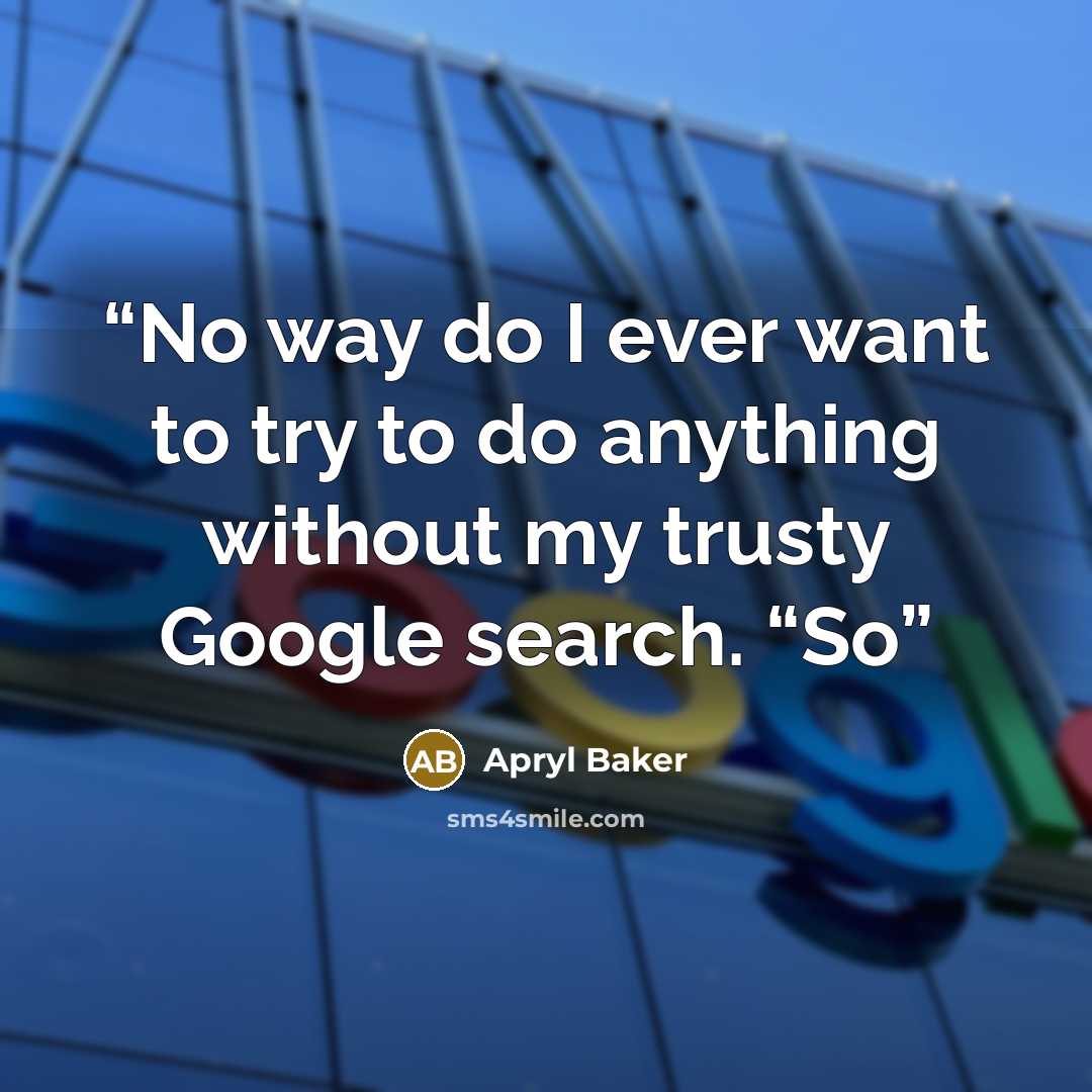 “No way do I ever want to try to do anything without my trusty Google search. “So” quote by Apryl Baker