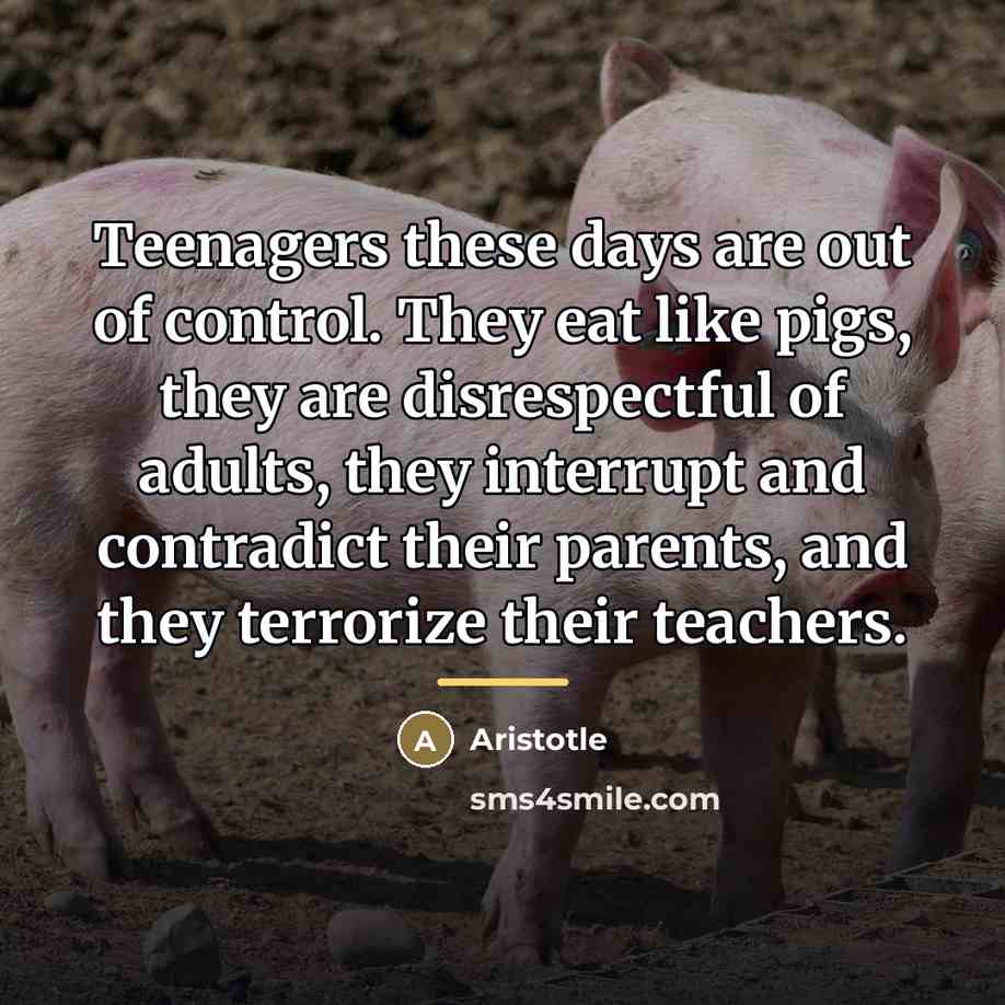 “Teenagers these days are out of control. They eat like…” quote by Aristotle