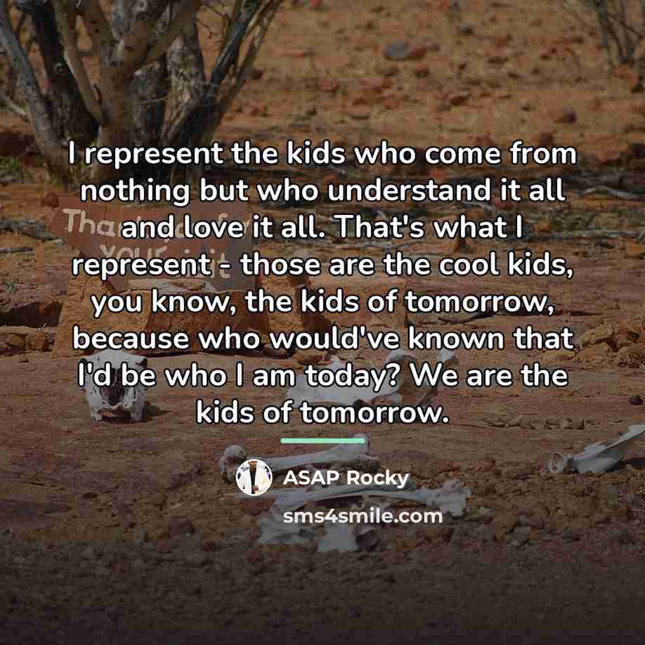 “I represent the kids who come from nothing but who…” quote by ASAP Rocky