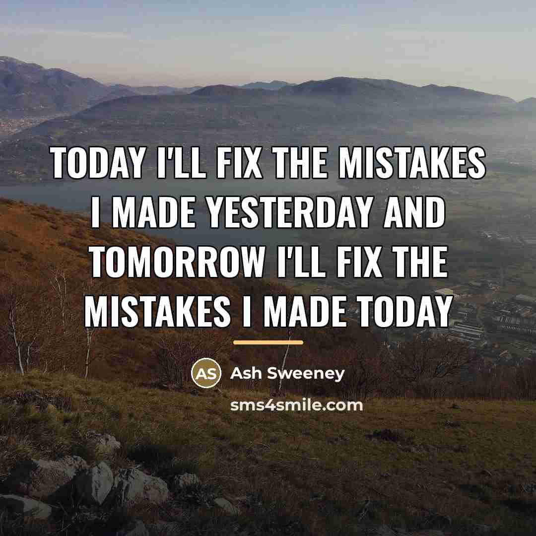 “Today I'll fix the mistakes I made yesterday and tomorrow…” quote by Ash Sweeney