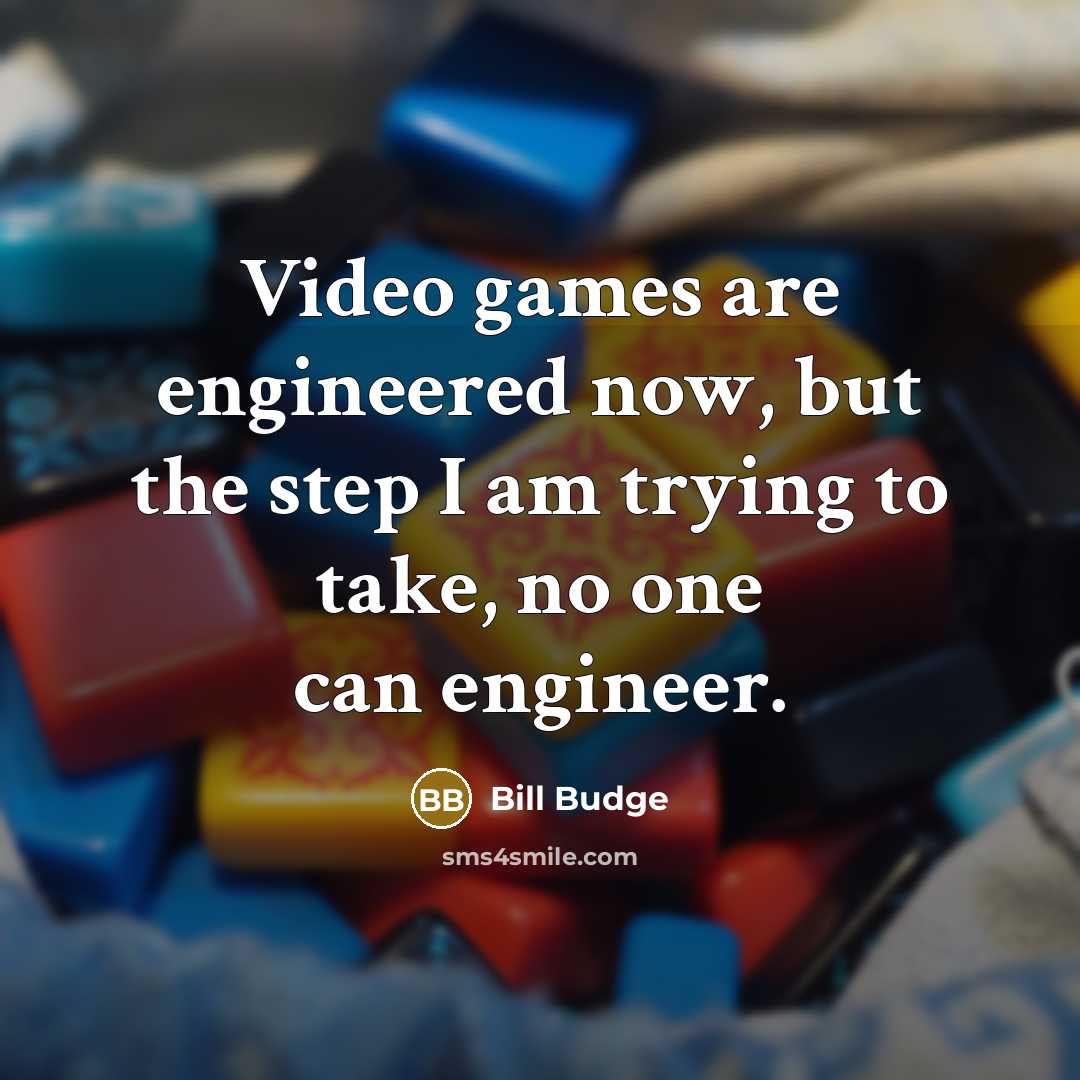 “Video games are engineered now, but the step I am…” quote by Bill Budge